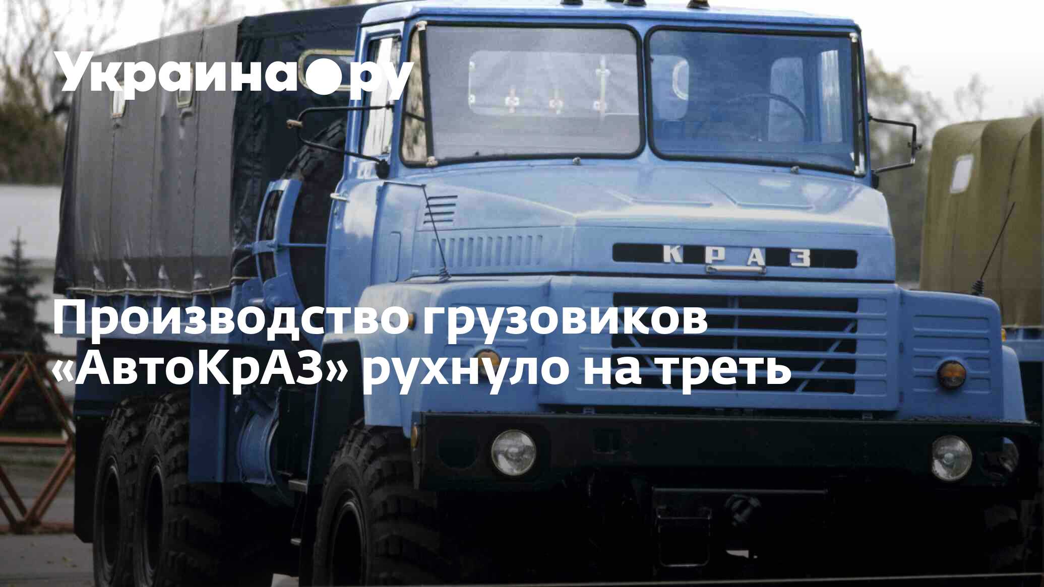 Производство грузовиков «АвтоКрАЗ» рухнуло на треть - 13.07.2022 Украина.ру