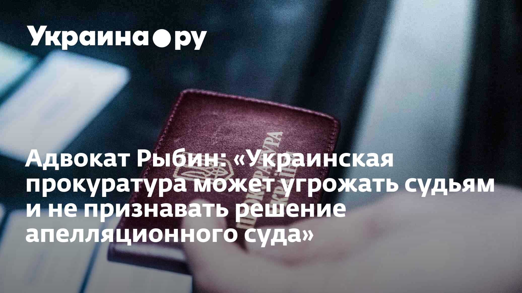 Адвокат Рыбин: «Украинская прокуратура может угрожать судьям и не  признавать решение апелляционного суда» - 13.07.2022 Украина.ру