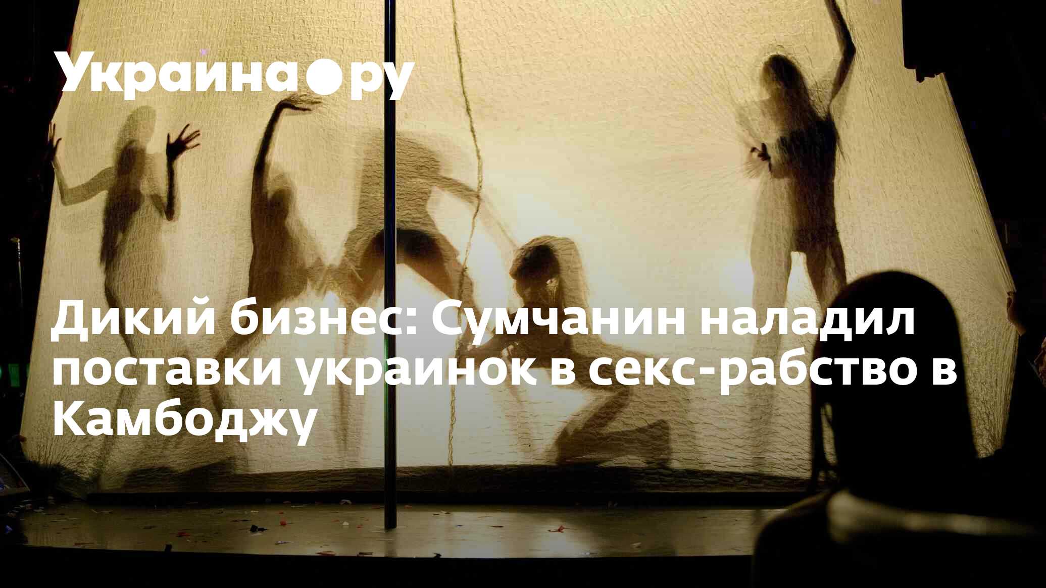 Дикий бизнес: Сумчанин наладил поставки украинок в секс-рабство в Камбоджу  - 13.07.2022 Украина.ру