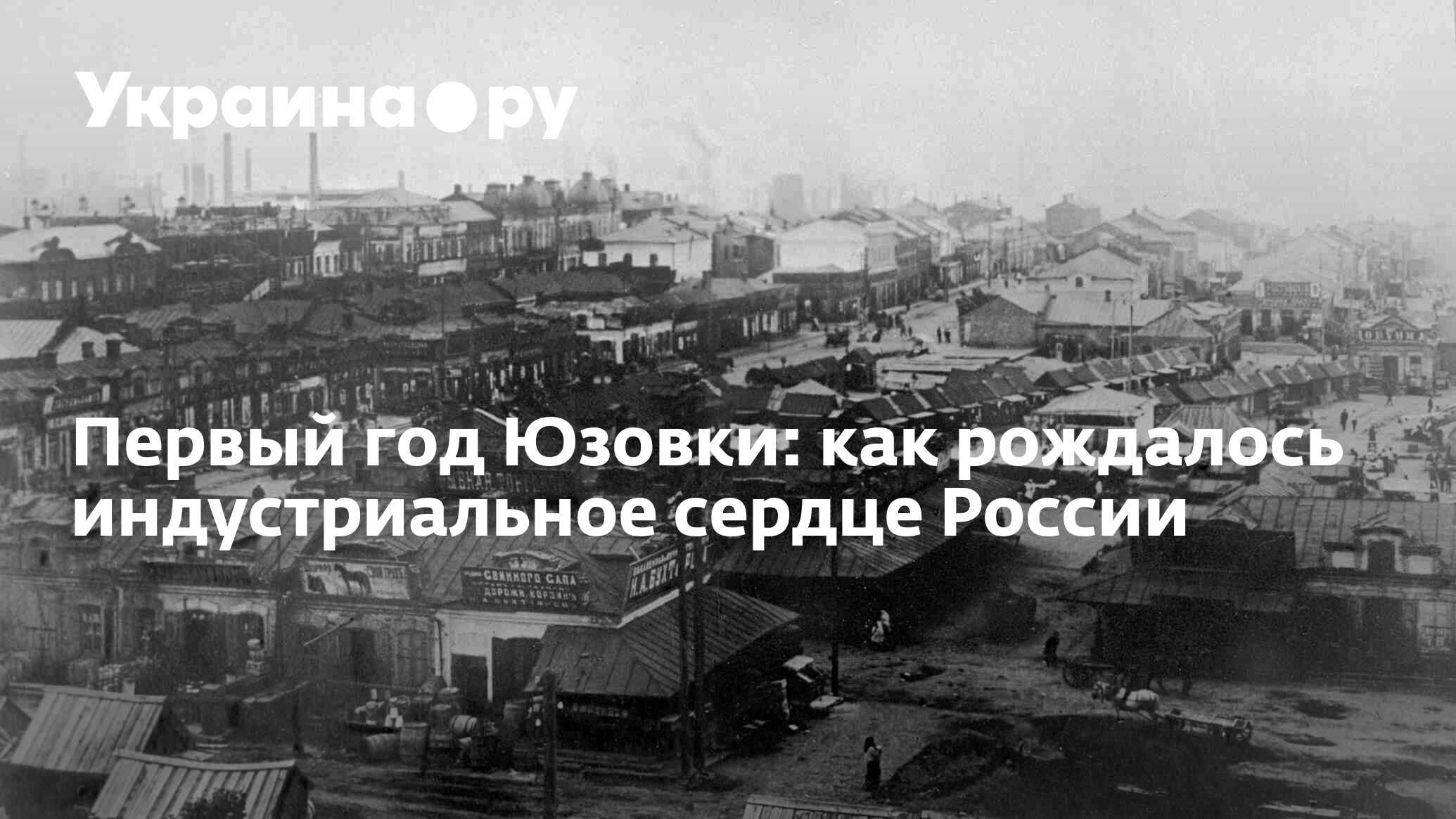 Первый год Юзовки: как рождалось индустриальное сердце России - 13.07.2022  Украина.ру