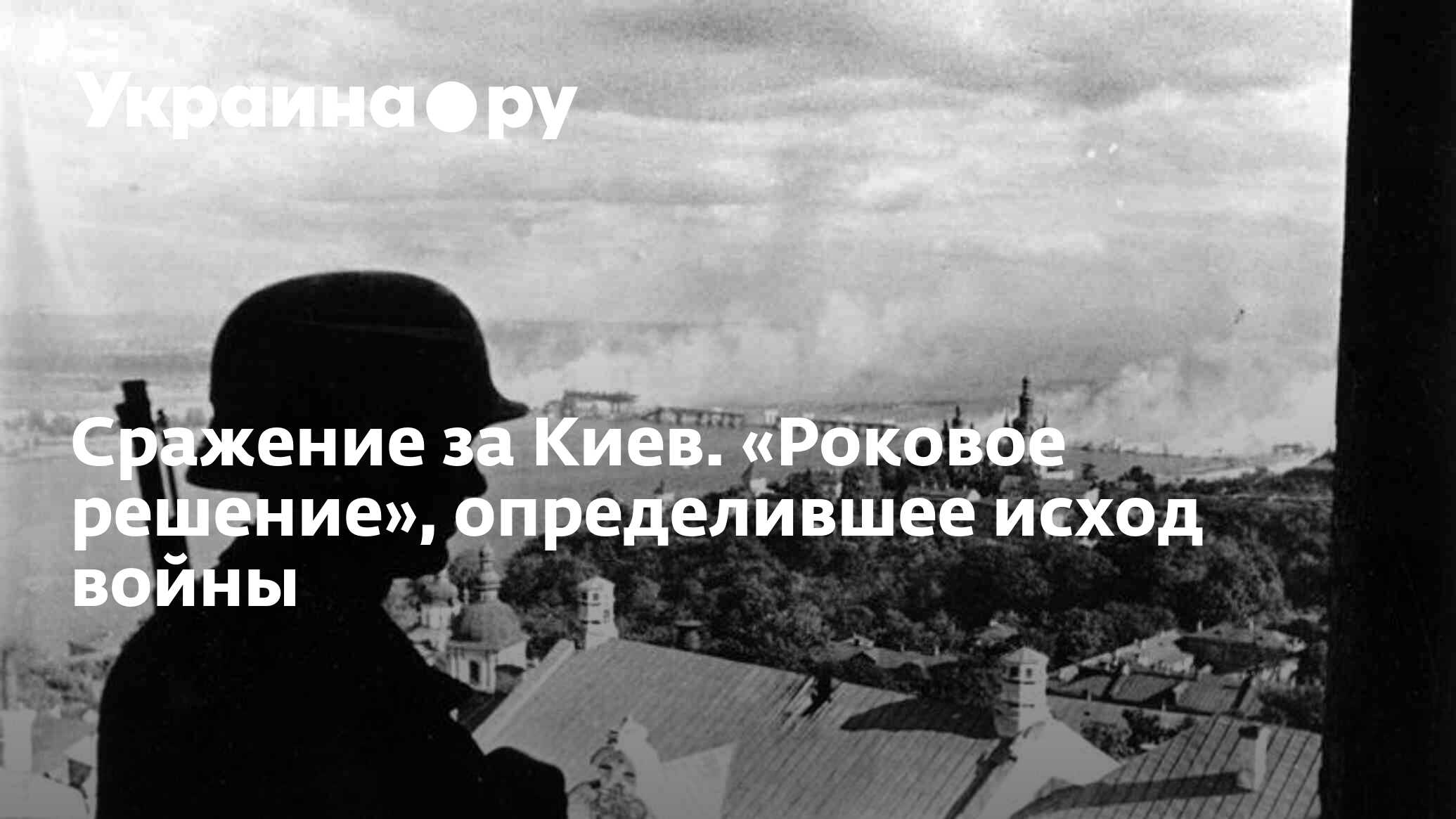 Сражение за Киев. «Роковое решение», определившее исход войны - 13.07.2022  Украина.ру