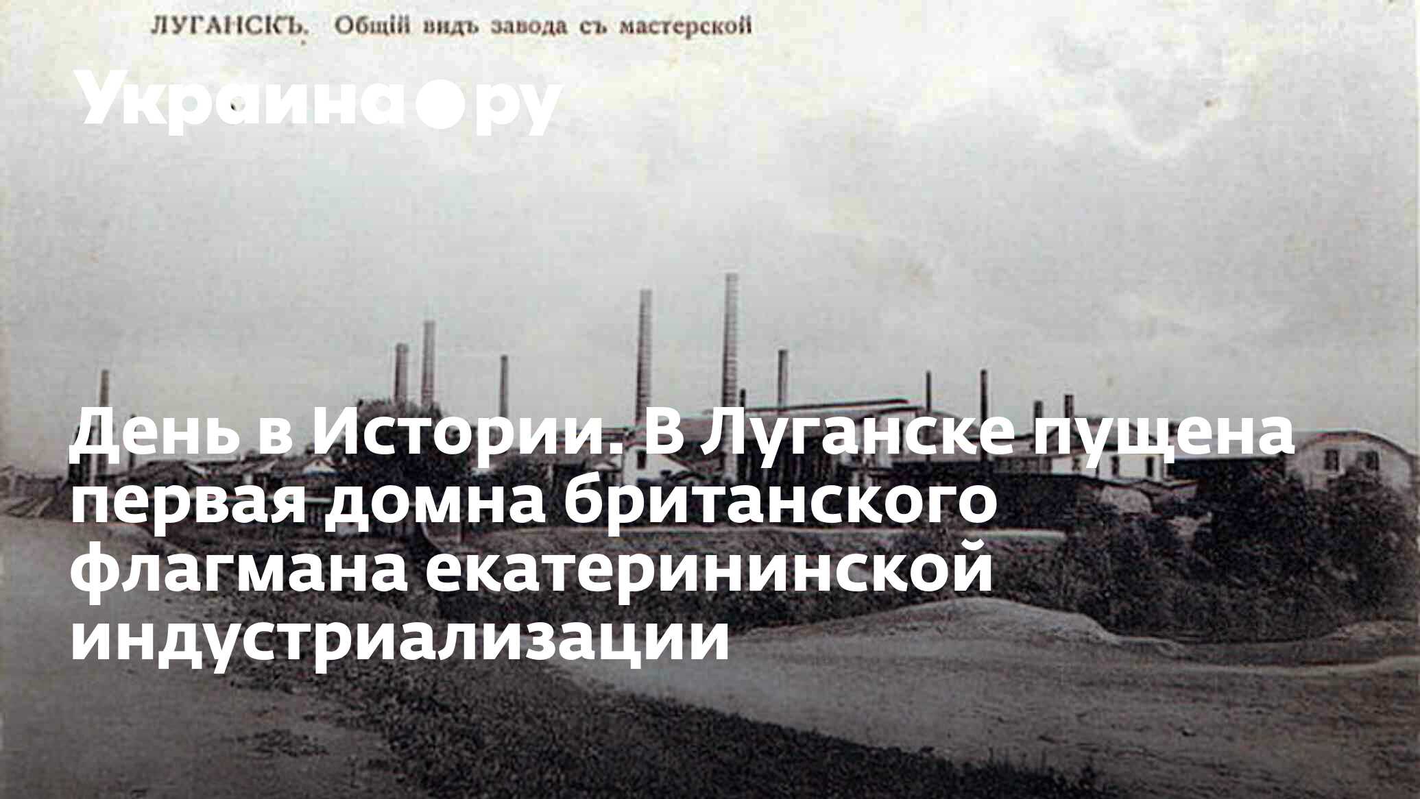 День в Истории. В Луганске пущена первая домна британского флагмана  екатерининской индустриализации - 13.07.2022 Украина.ру