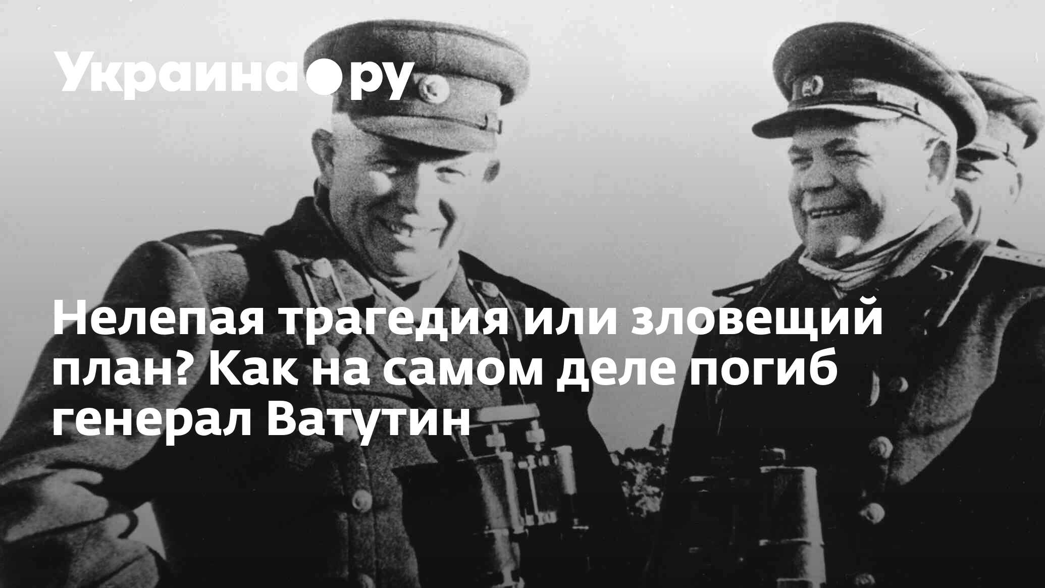 Нелепая трагедия или зловещий план? Как на самом деле погиб генерал Ватутин  - 13.07.2022 Украина.ру