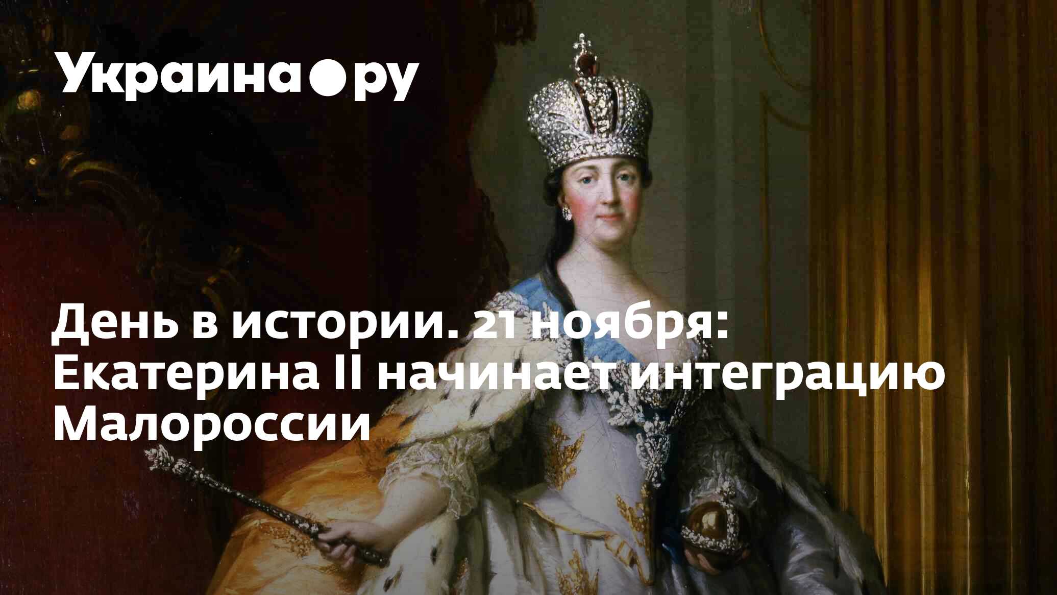 День в истории. 21 ноября: Екатерина II начинает интеграцию Малороссии -  28.11.2023 Украина.ру