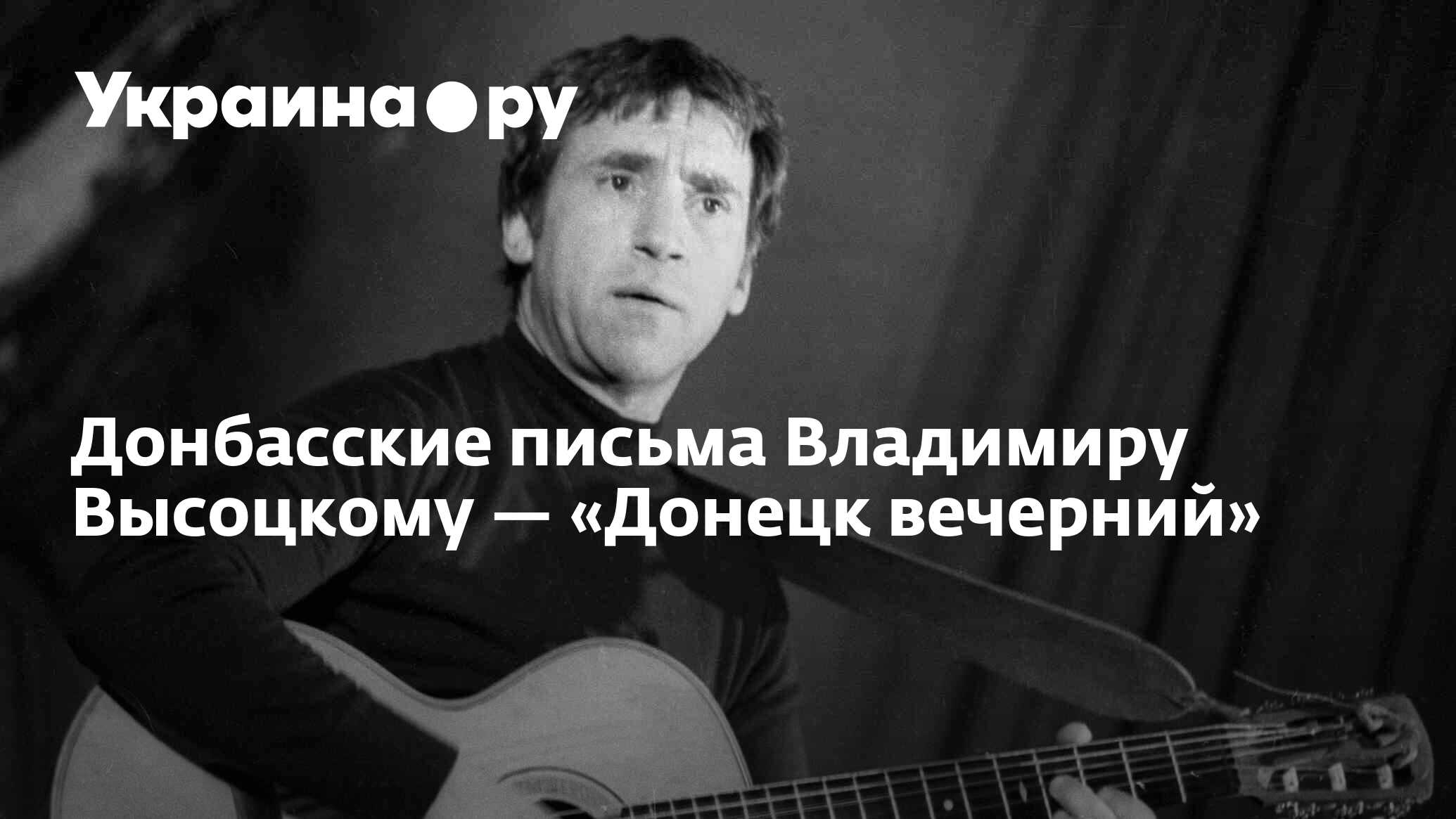 Донбасские письма Владимиру Высоцкому — «Донецк вечерний» - 27.11.2023  Украина.ру