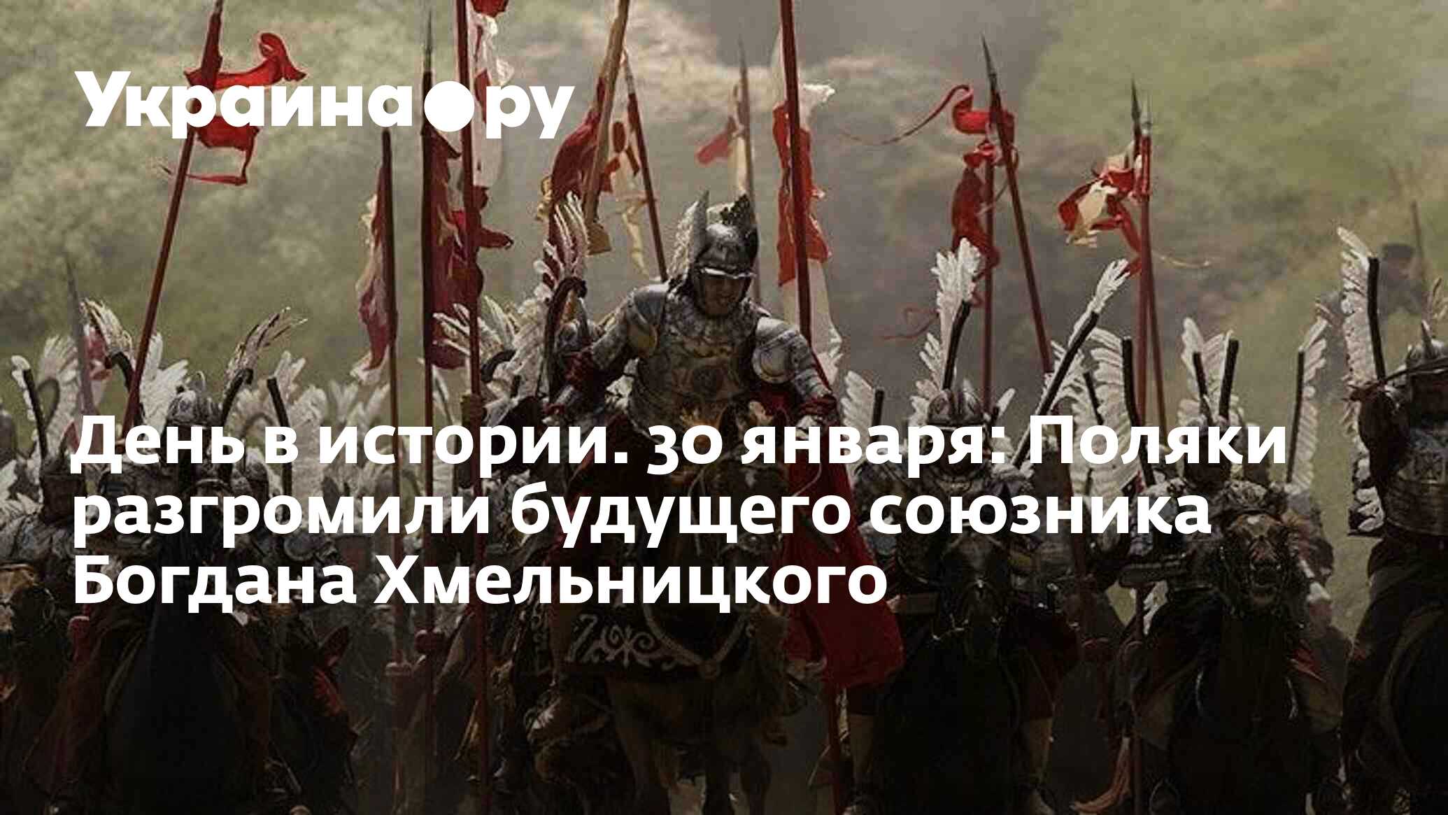 День в истории. 30 января: Поляки разгромили будущего союзника Богдана  Хмельницкого - 13.07.2022 Украина.ру