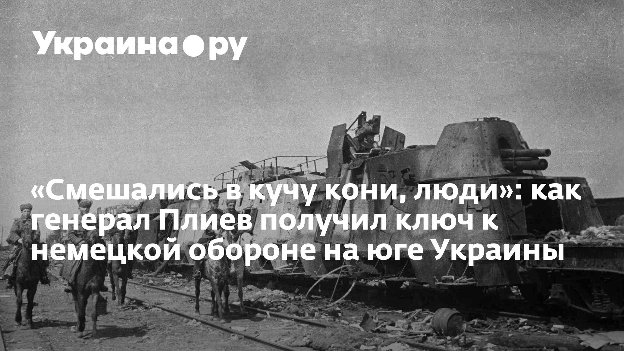 Смешались в кучу кони, люди»: как генерал Плиев получил ключ к немецкой  обороне на юге Украины - 13.07.2022 Украина.ру