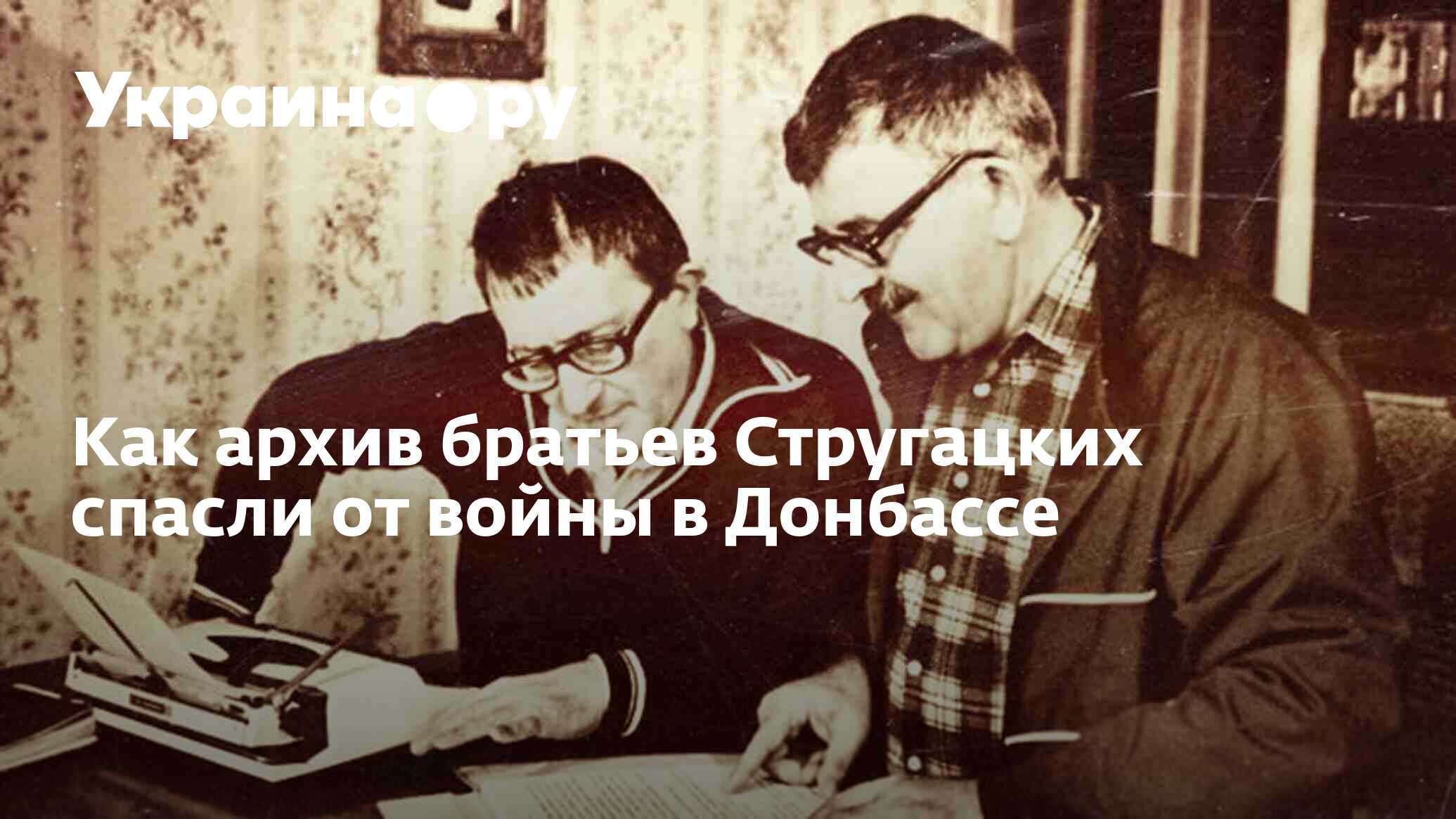 Как архив братьев Стругацких спасли от войны в Донбассе - 13.07.2022  Украина.ру