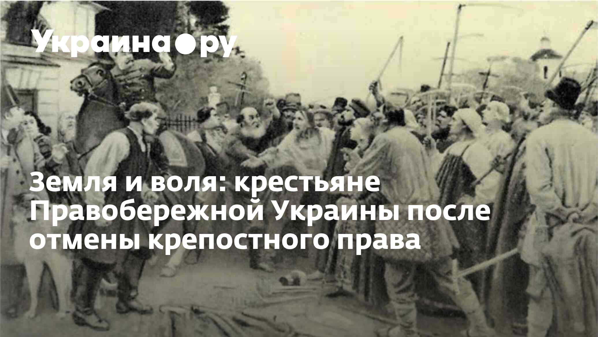 Земля и воля: крестьяне Правобережной Украины после отмены крепостного права  - 13.07.2022 Украина.ру