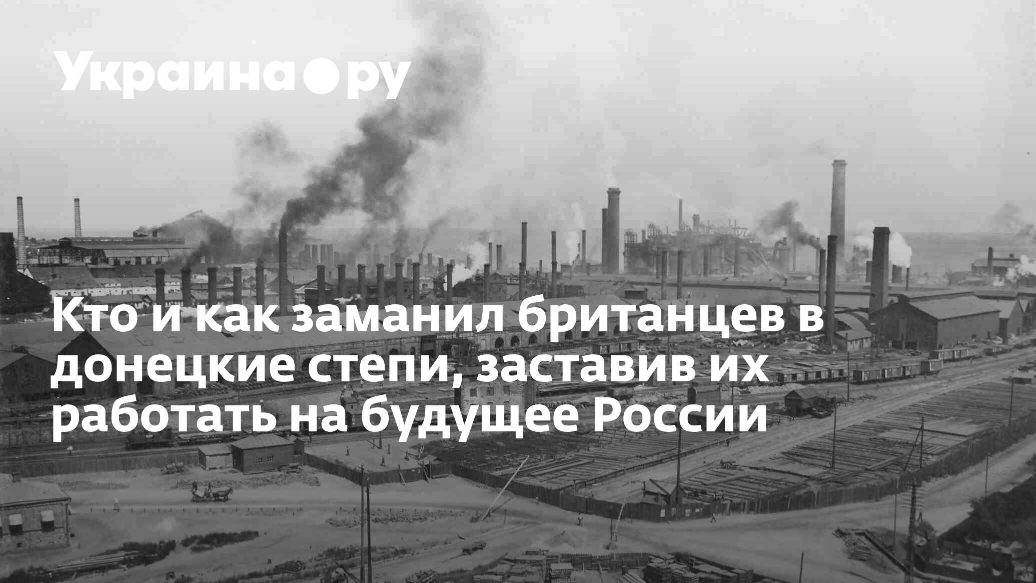 Кто и как заманил британцев в донецкие степи, заставив их работать на  будущее России - 04.07.2024 Украина.ру