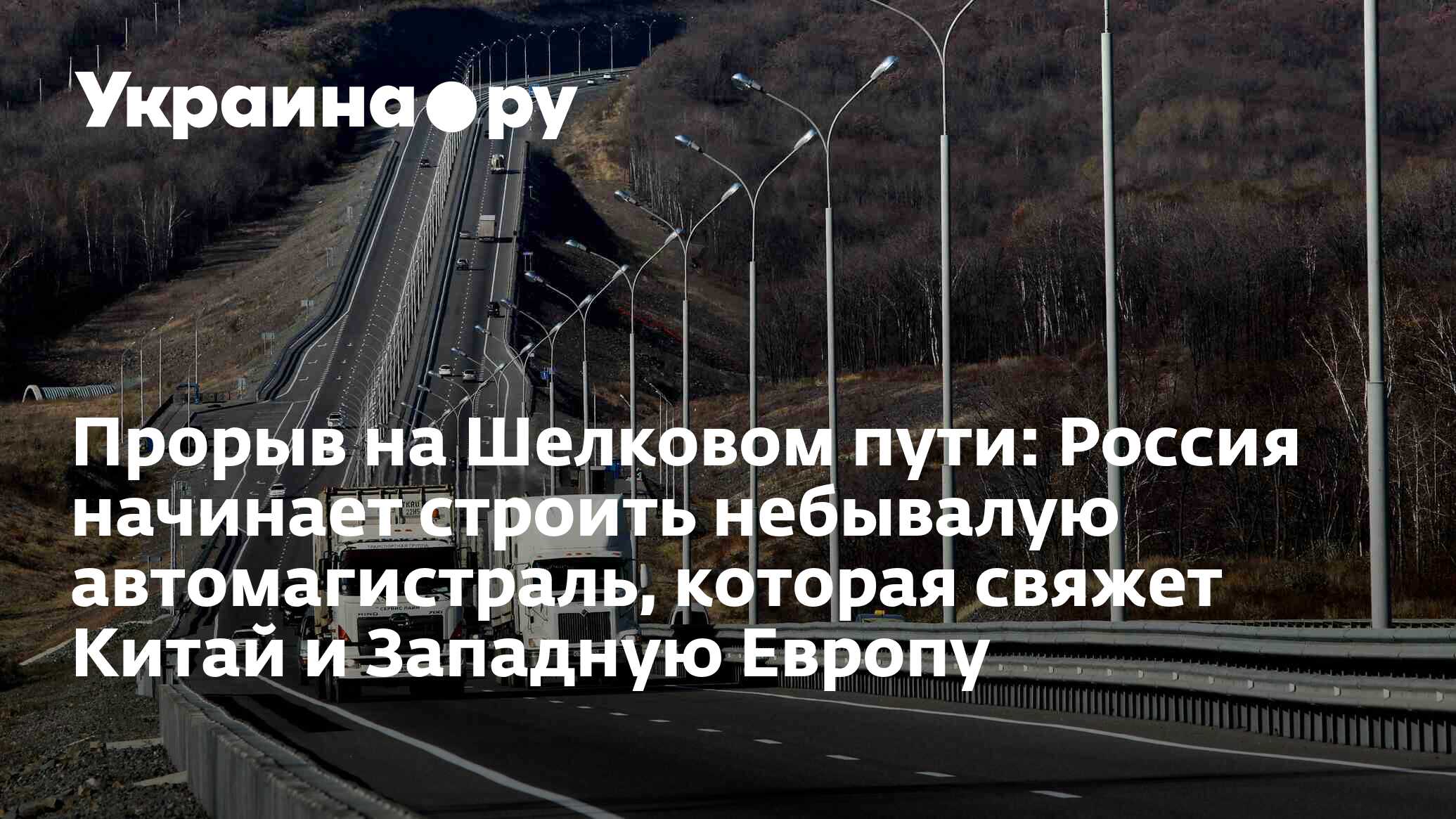 Прорыв на Шелковом пути: Россия начинает строить небывалую автомагистраль,  которая свяжет Китай и Западную Европу - 13.07.2022 Украина.ру