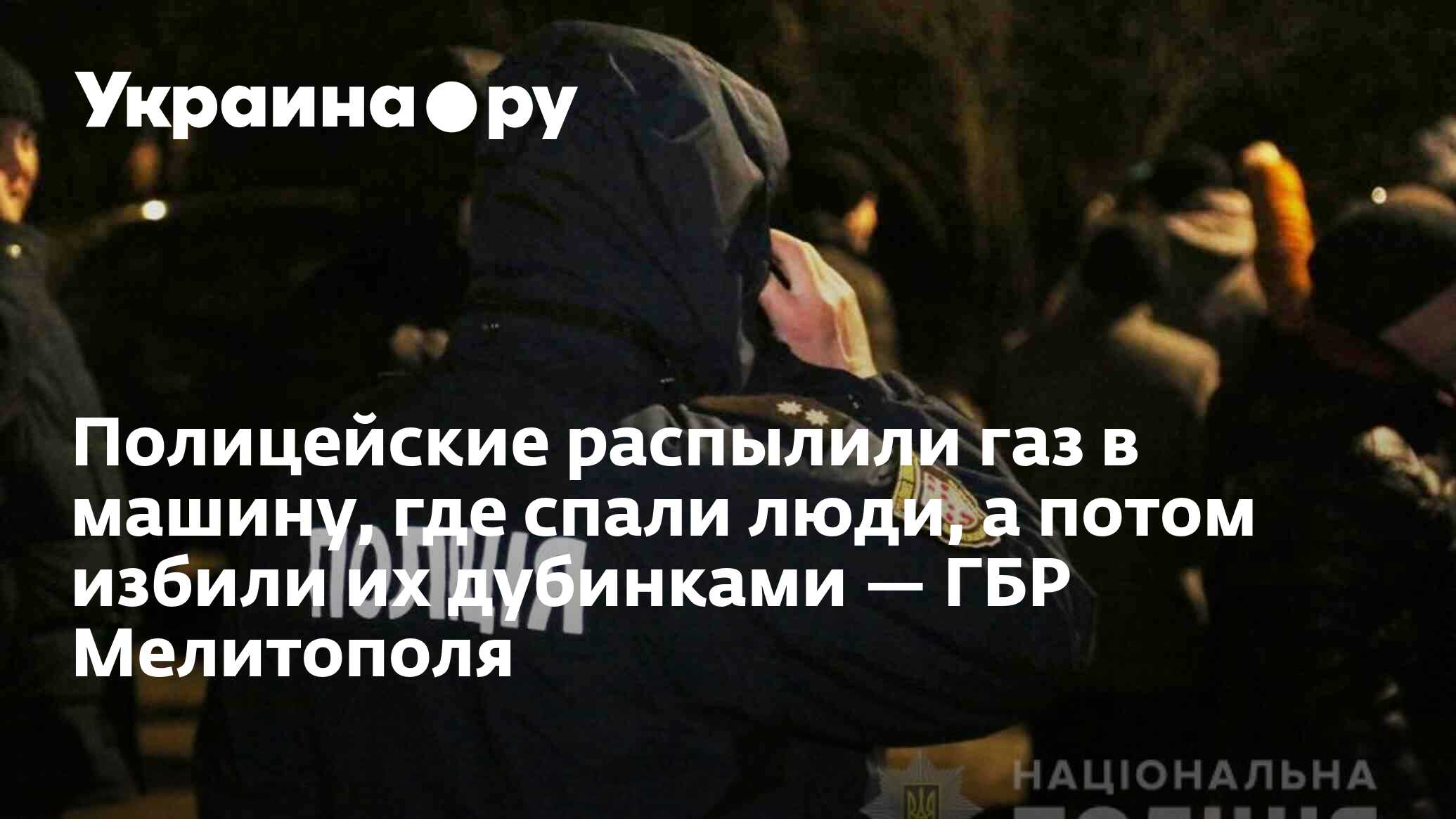 Полицейские распылили газ в машину, где спали люди, а потом избили их  дубинками — ГБР Мелитополя - 13.07.2022 Украина.ру