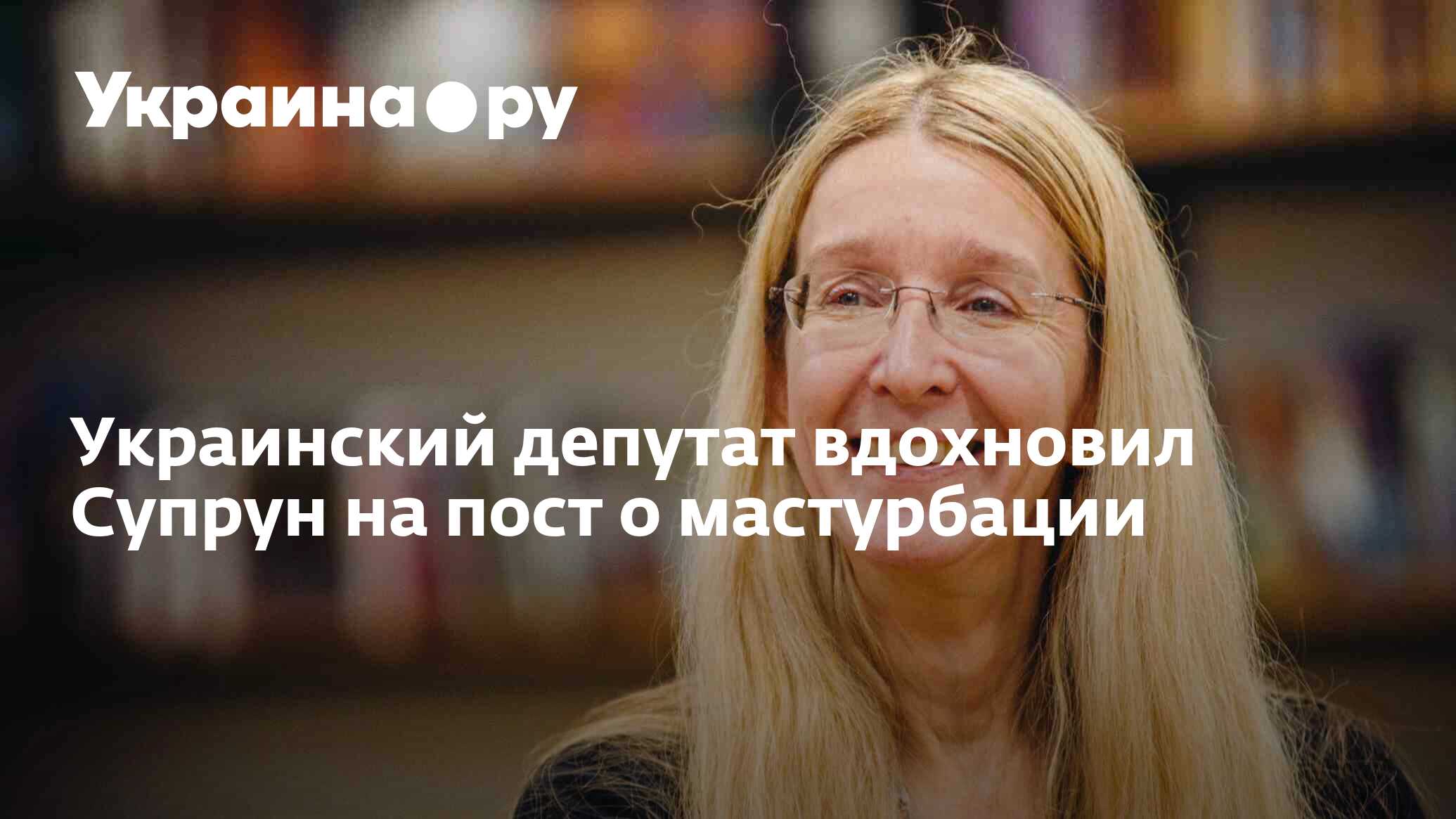 Украинский депутат вдохновил Супрун на пост о мастурбации - 13.07.2022  Украина.ру