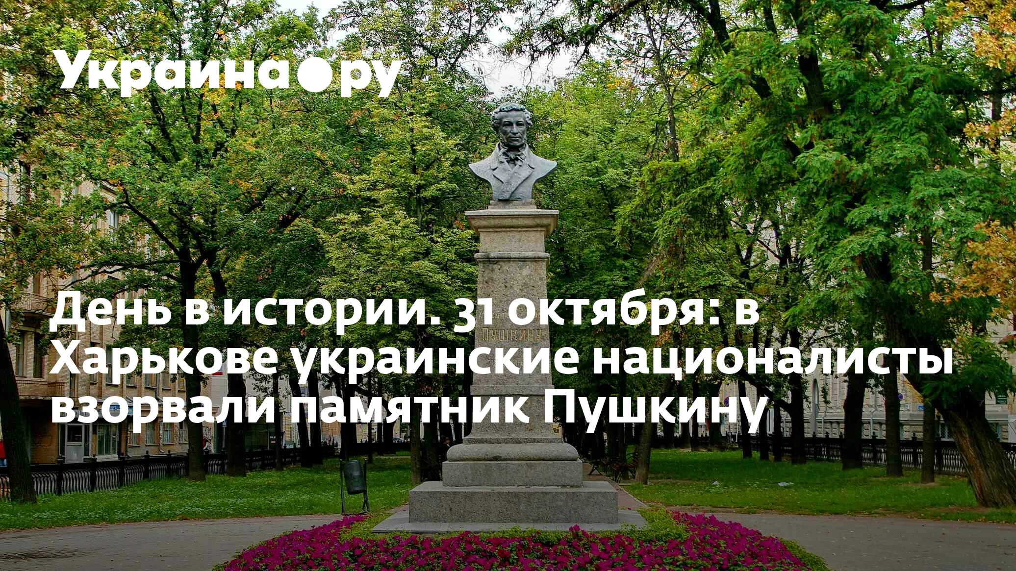 День в истории. 31 октября: в Харькове украинские националисты взорвали  памятник Пушкину - 02.09.2022 Украина.ру