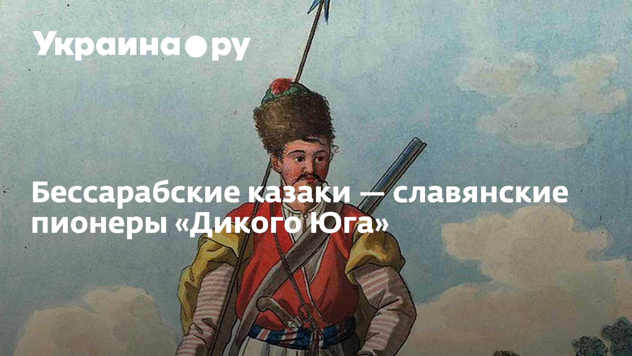 Бессарабские казаки — славянские пионеры «Дикого Юга» - 13.07.2022 Украина .ру