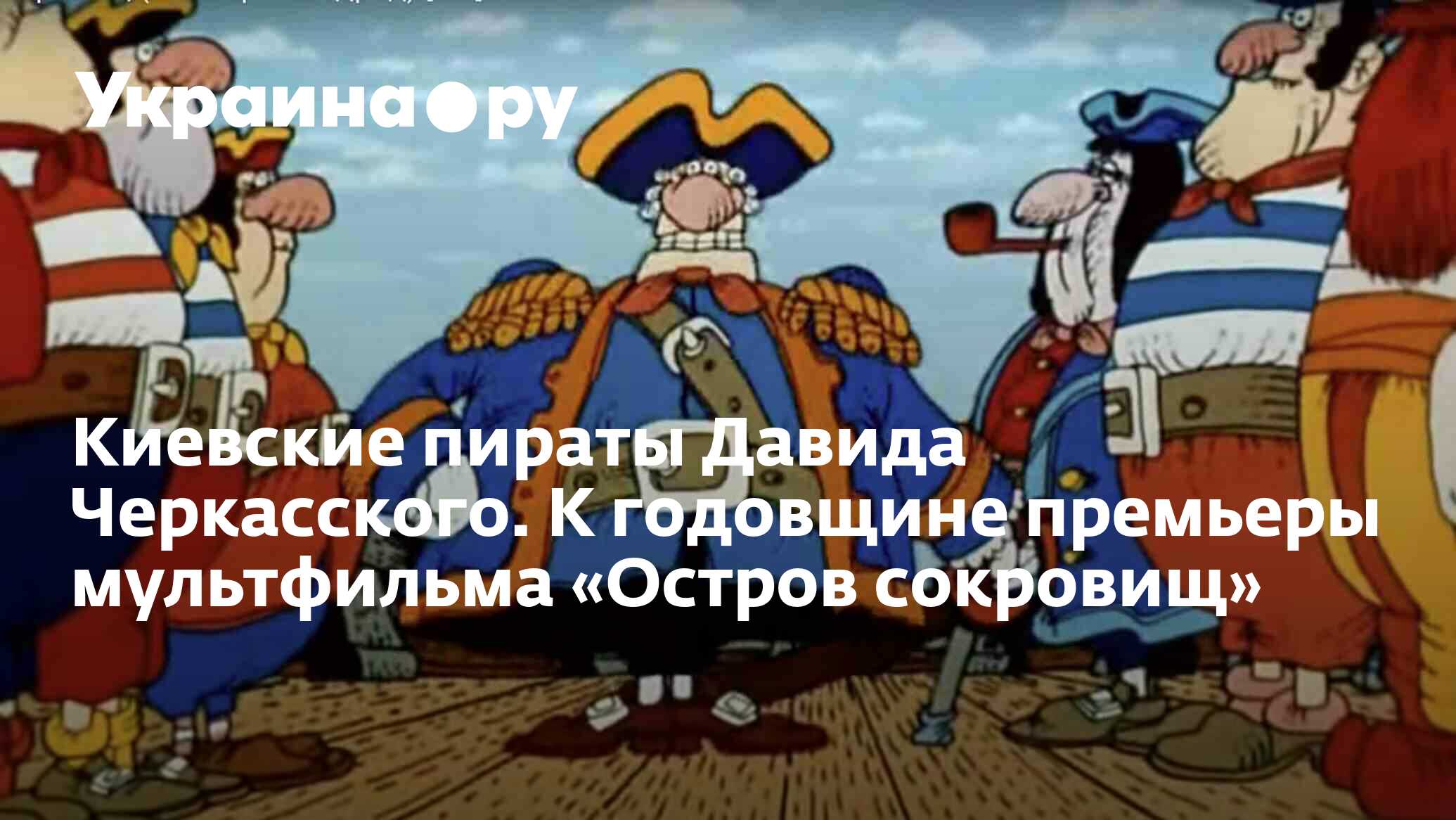 Киевские пираты Давида Черкасского. К годовщине премьеры мультфильма  «Остров сокровищ» - 13.07.2022 Украина.ру