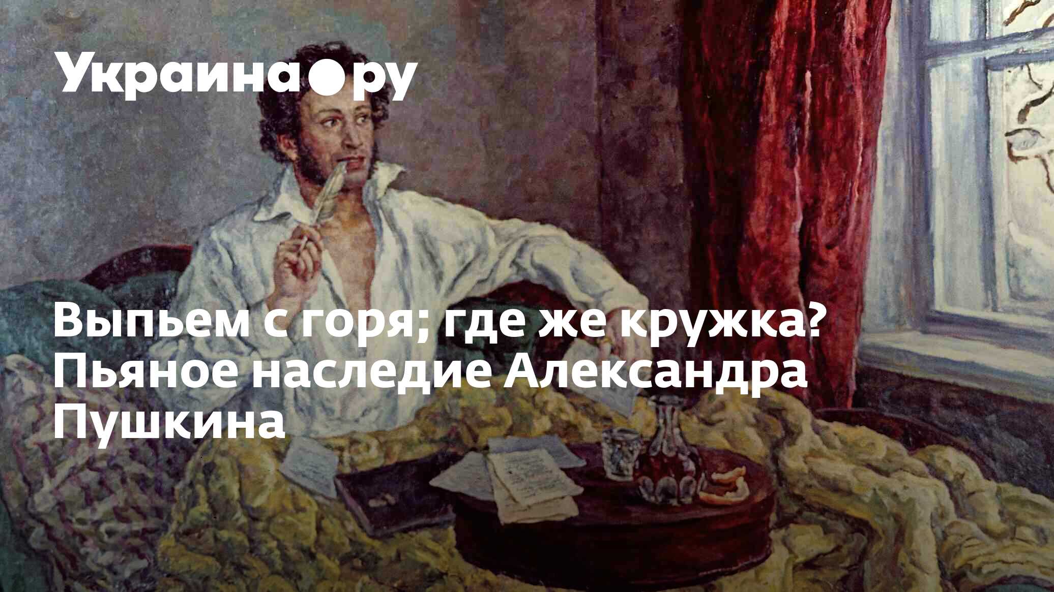 Выпьем с горя; где же кружка? Пьяное наследие Александра Пушкина -  13.07.2022 Украина.ру