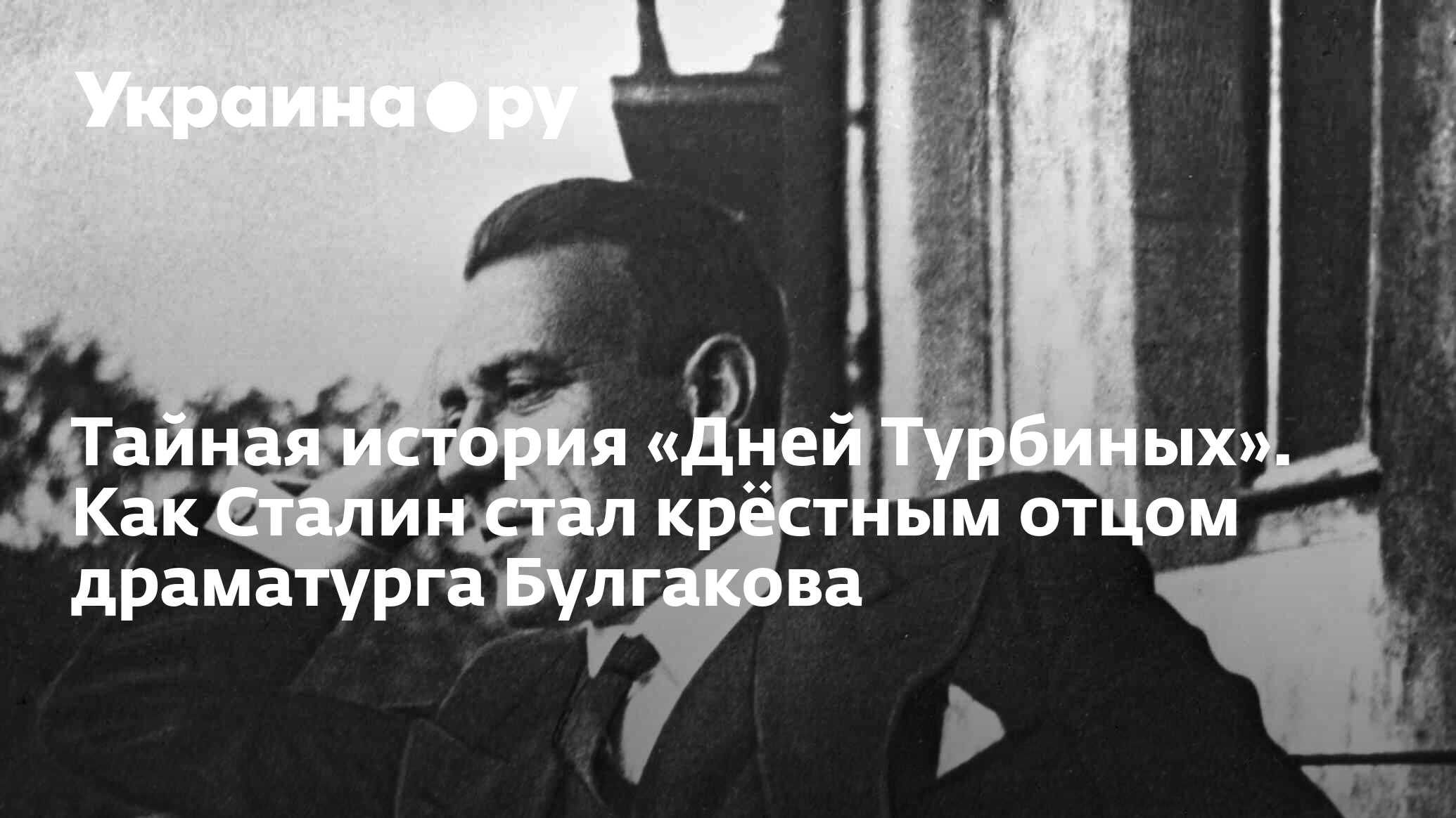 Тайная история «Дней Турбиных». Как Сталин стал крёстным отцом драматурга  Булгакова - 14.07.2022 Украина.ру