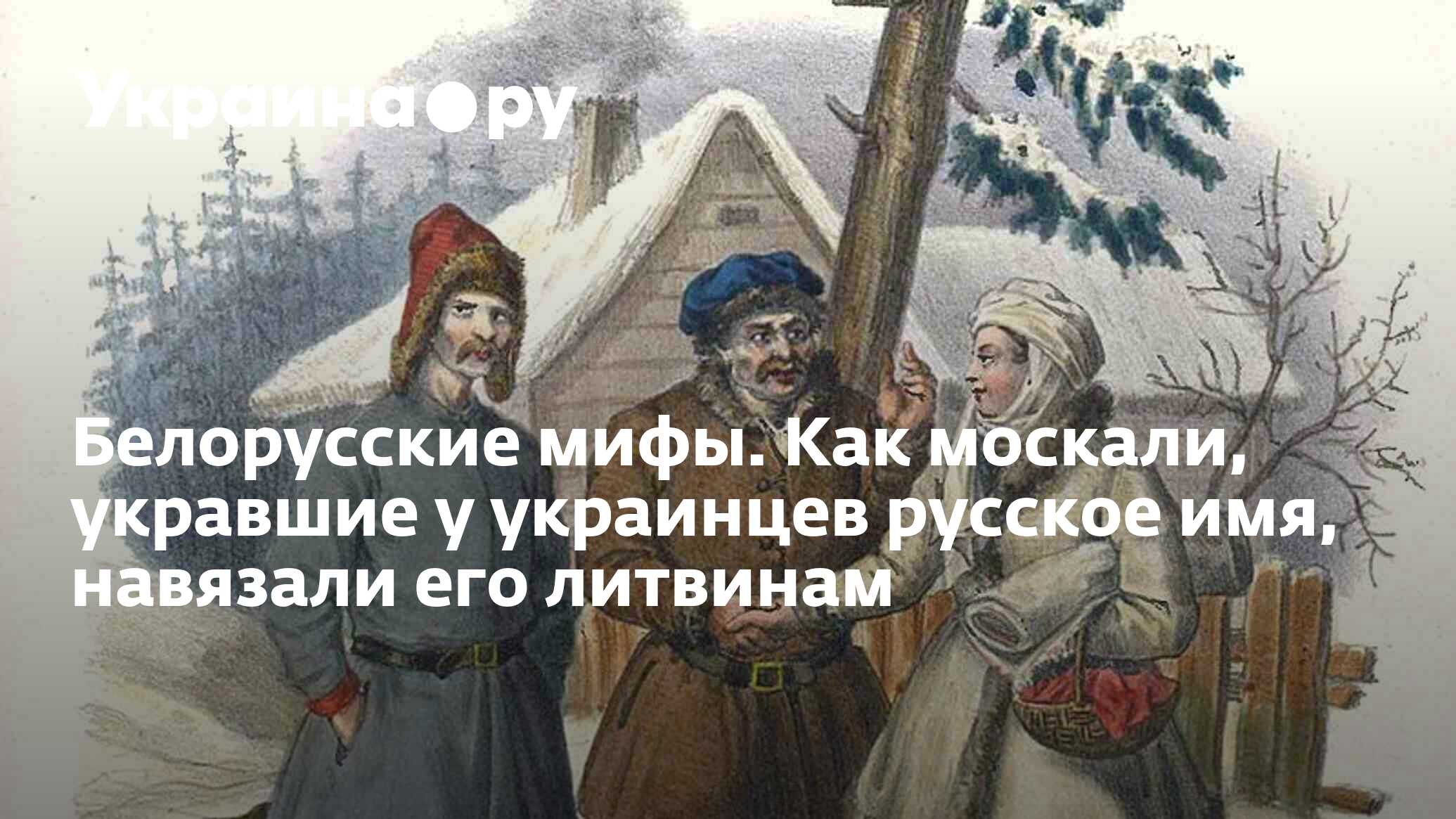 Белорусские мифы. Как москали, укравшие у украинцев русское имя, навязали  его литвинам - 13.07.2022 Украина.ру