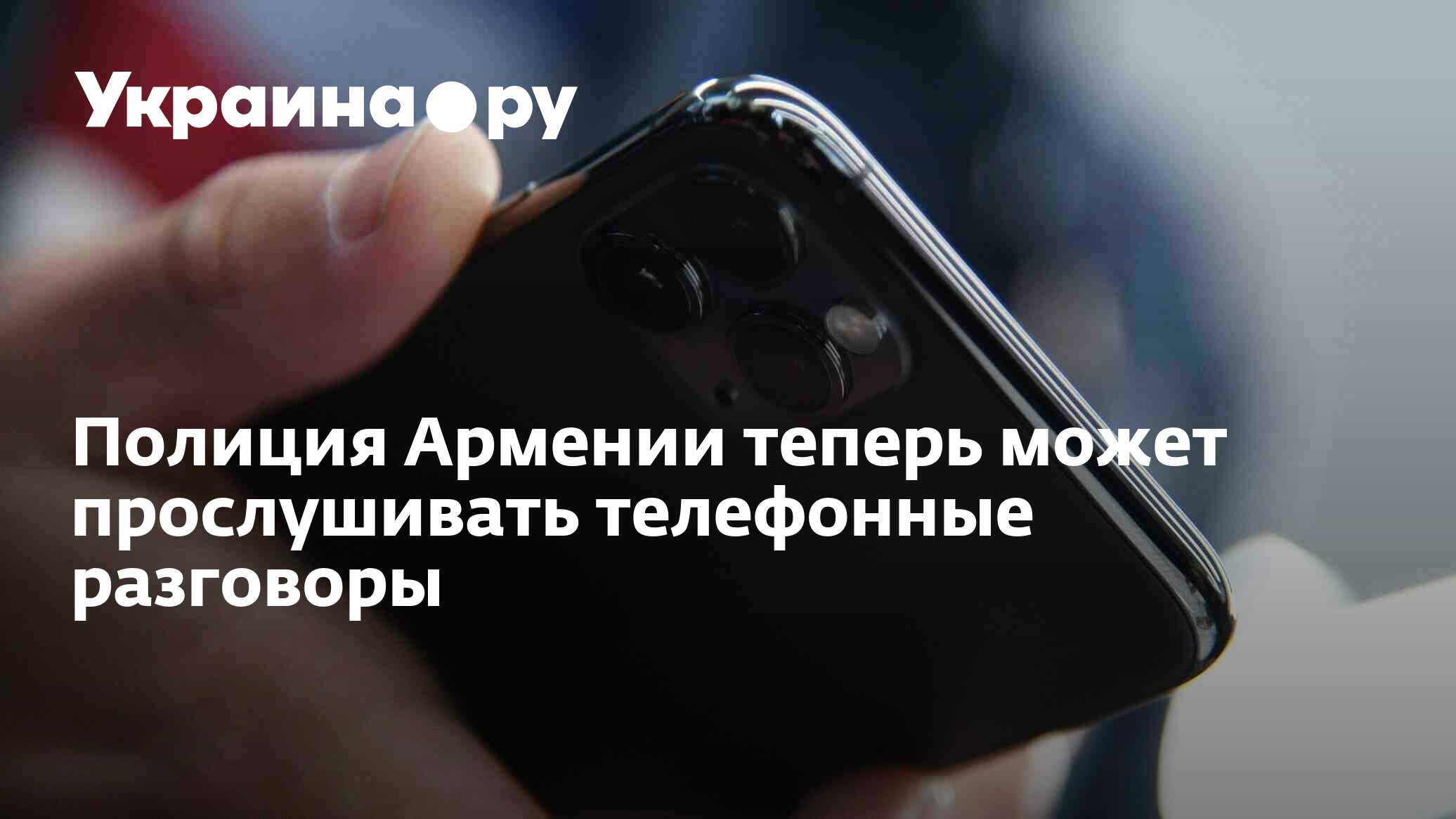 Полиция Армении теперь может прослушивать телефонные разговоры - 13.07.2022  Украина.ру