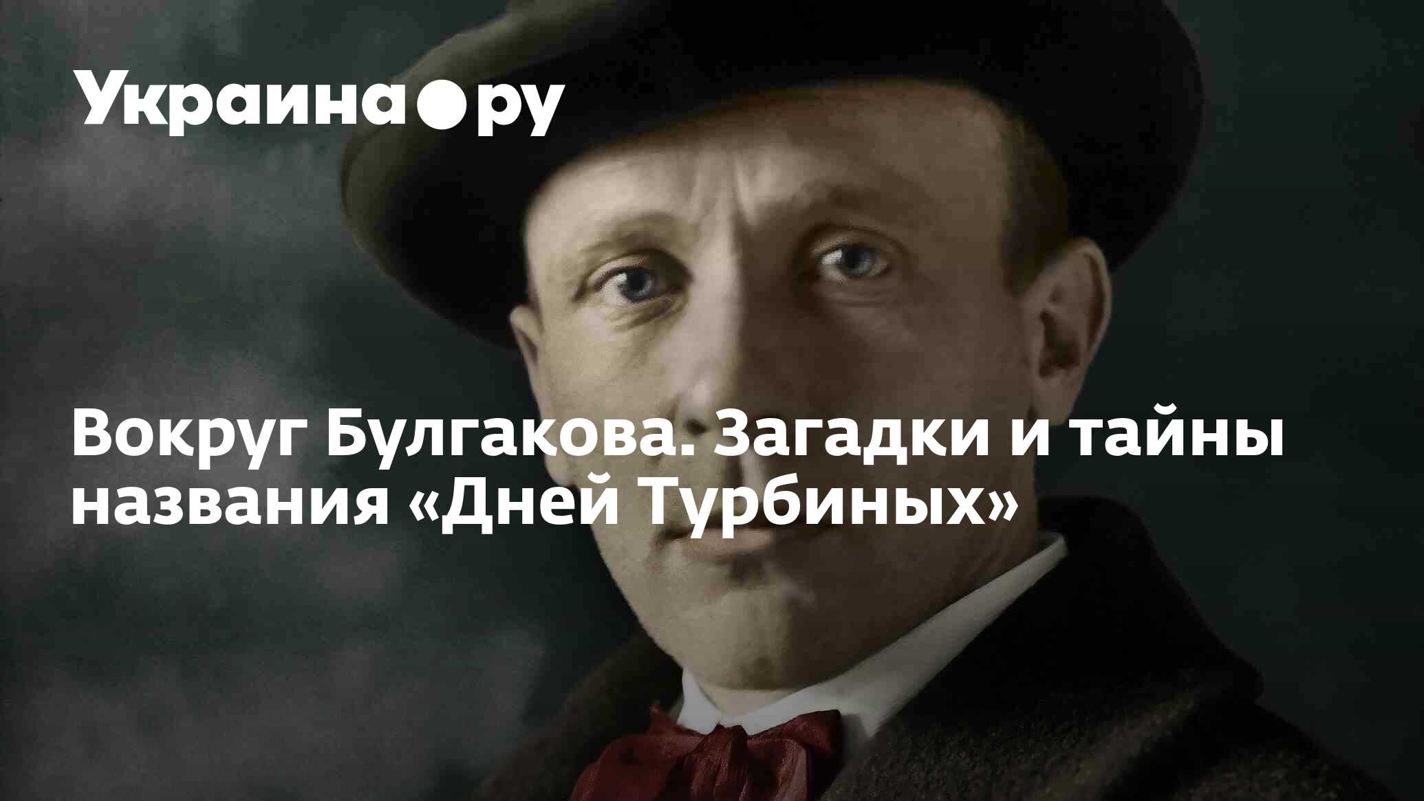 Вокруг Булгакова. Загадки и тайны названия «Дней Турбиных» - 15.08.2022  Украина.ру