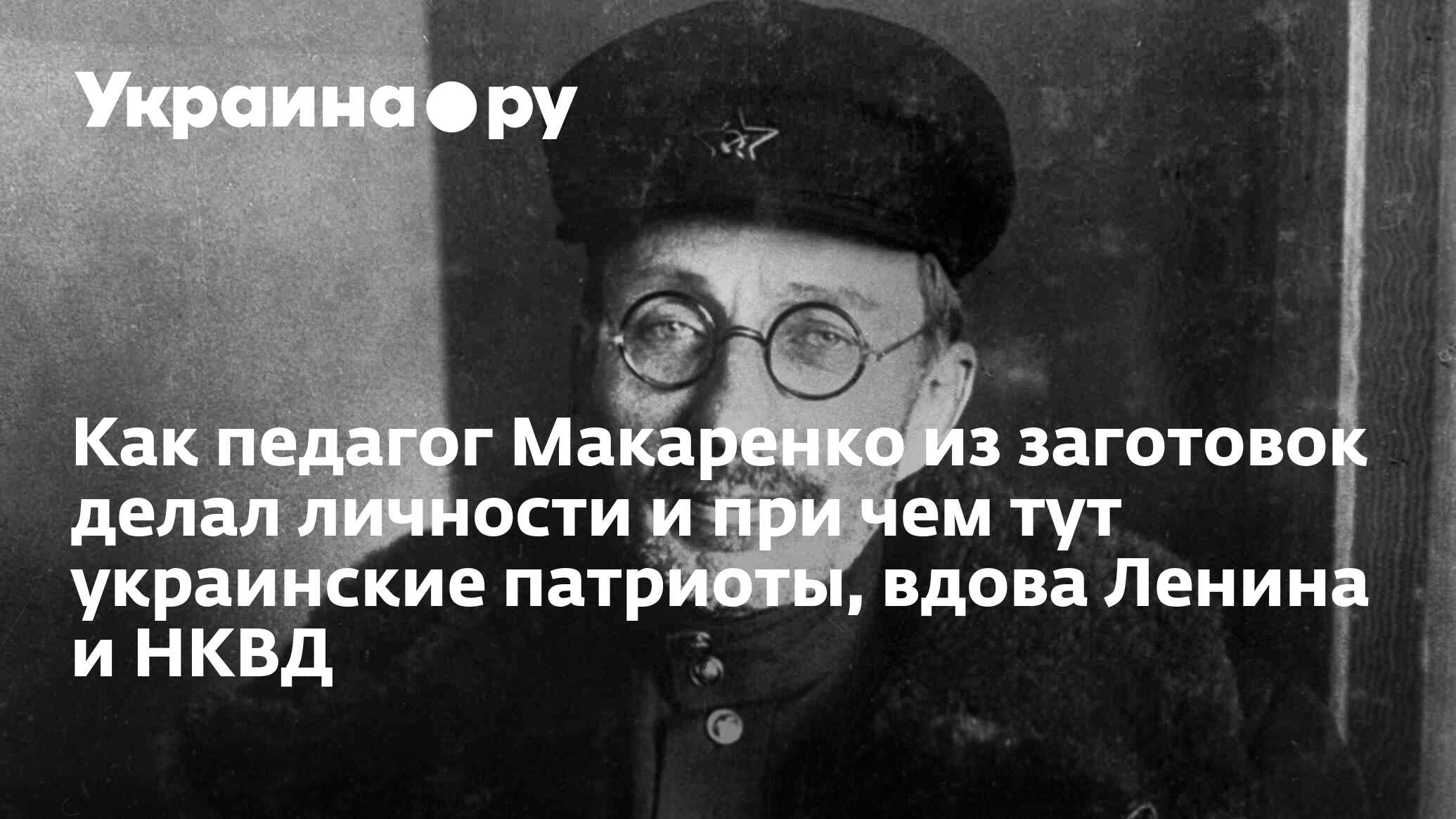 Как педагог Макаренко из заготовок делал личности и при чем тут украинские  патриоты, вдова Ленина и НКВД - 28.11.2023 Украина.ру