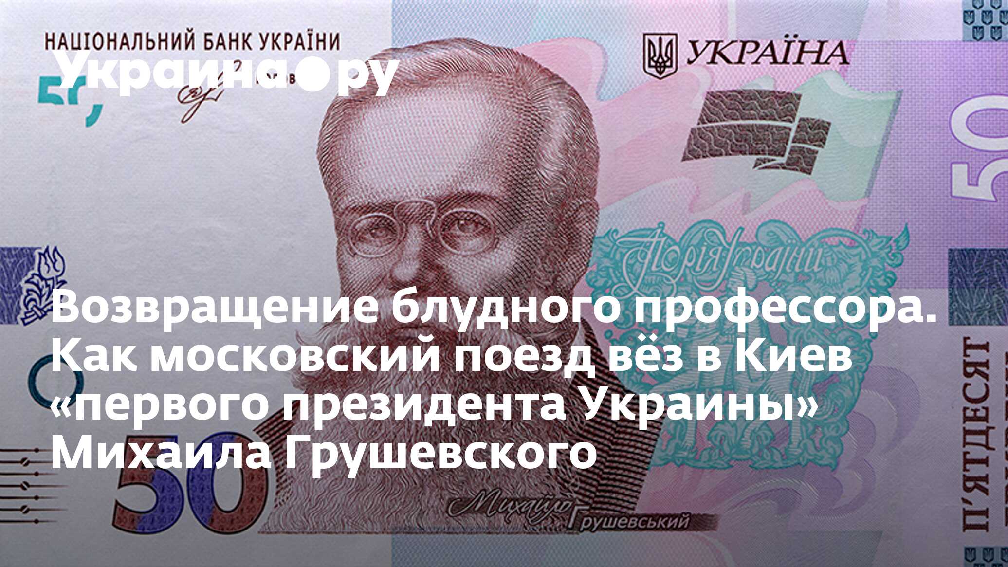 Возвращение блудного профессора. Как московский поезд вёз в Киев «первого  президента Украины» Михаила Грушевского - 13.07.2022 Украина.ру