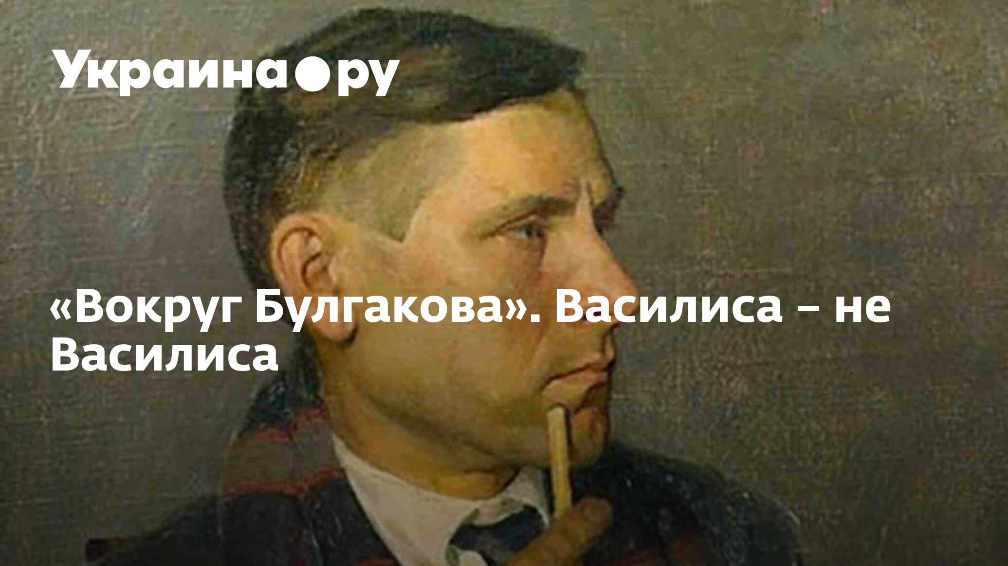 Вокруг Булгакова». Василиса – не Василиса - 15.08.2022 Украина.ру