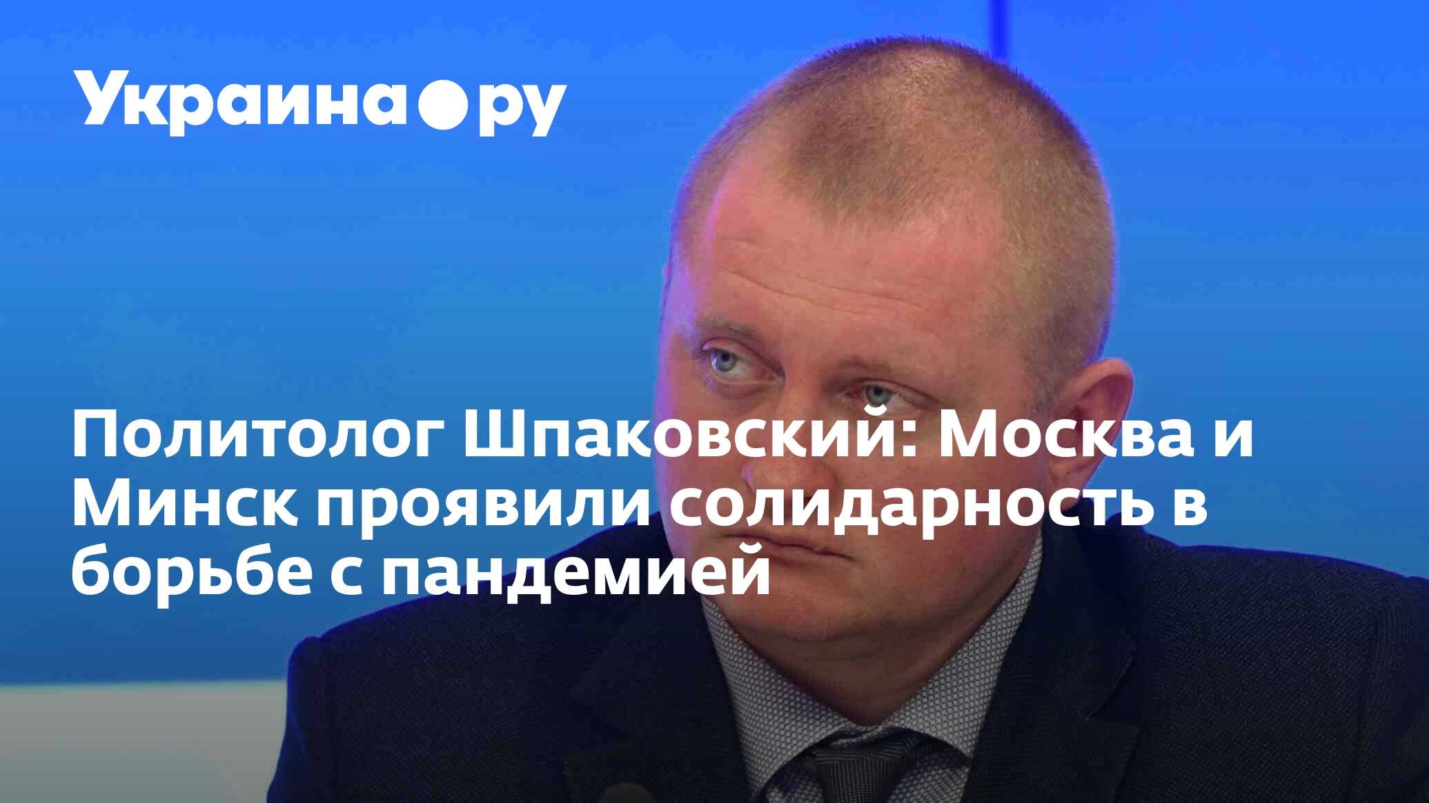 Политолог Шпаковский: Москва и Минск проявили солидарность в борьбе с  пандемией - 13.07.2022 Украина.ру