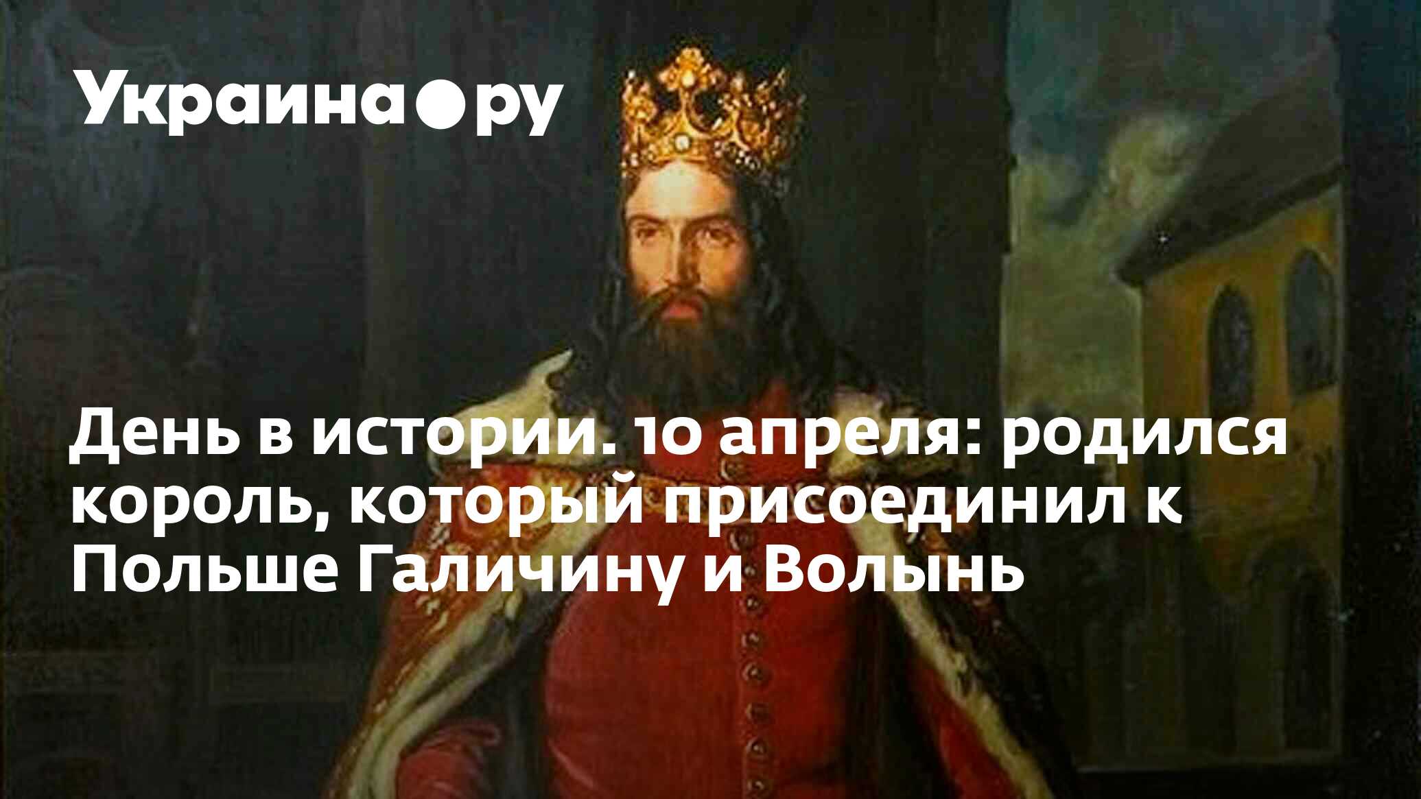 День в истории. 10 апреля: родился король, который присоединил к Польше  Галичину и Волынь - 13.07.2022 Украина.ру