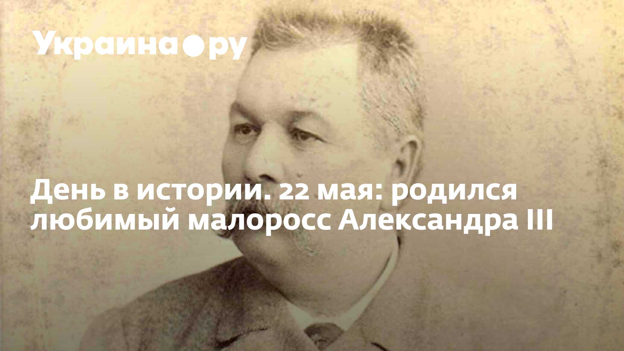 День в истории. 22 мая: родился любимый малоросс Александра III -  14.07.2022 Украина.ру