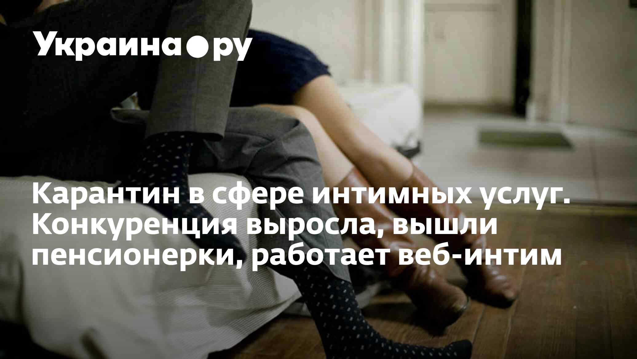 Карантин в сфере интимных услуг. Конкуренция выросла, вышли пенсионерки,  работает веб-интим - 13.07.2022 Украина.ру