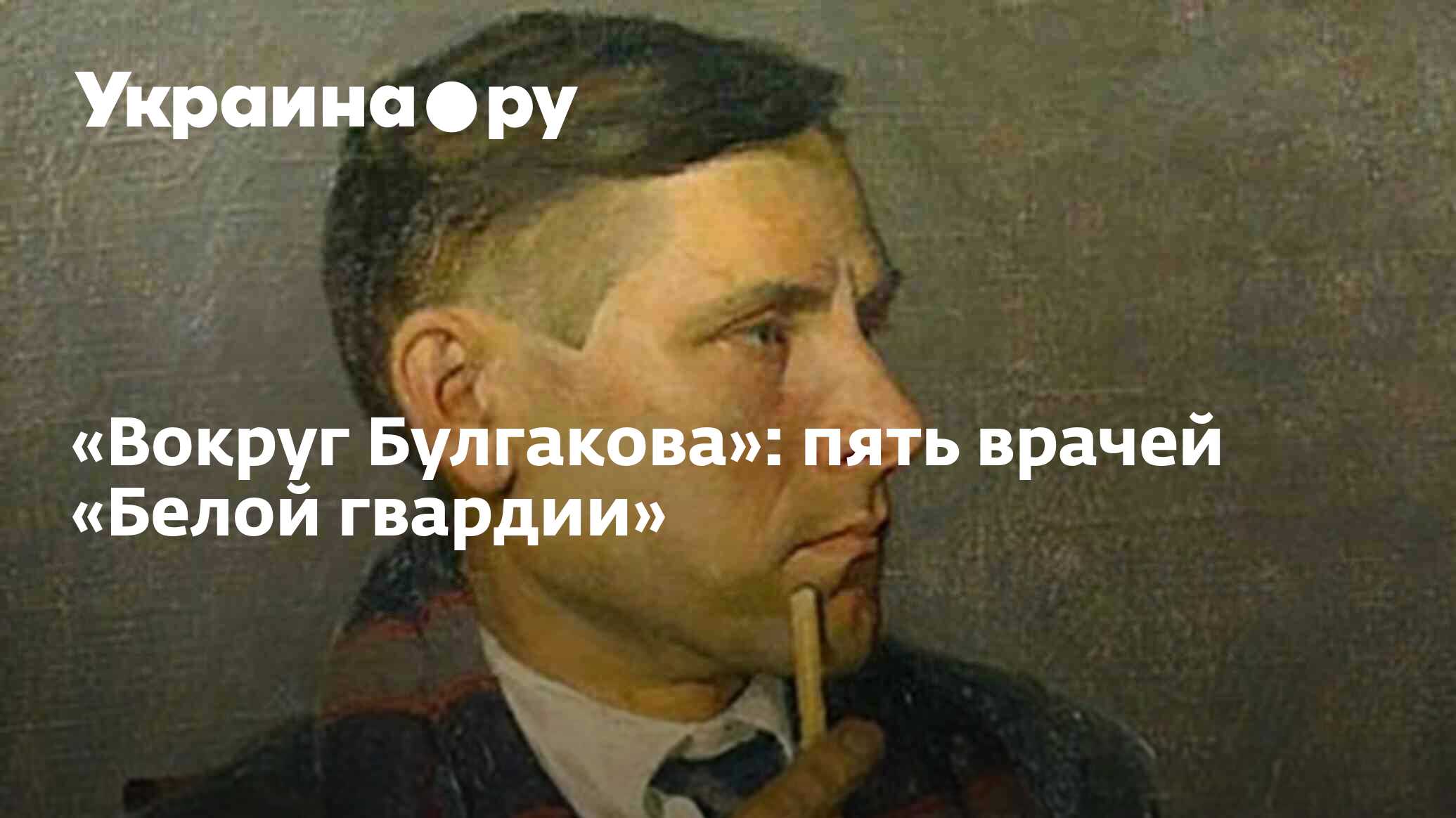 Вокруг Булгакова»: пять врачей «Белой гвардии» - 27.11.2023 Украина.ру