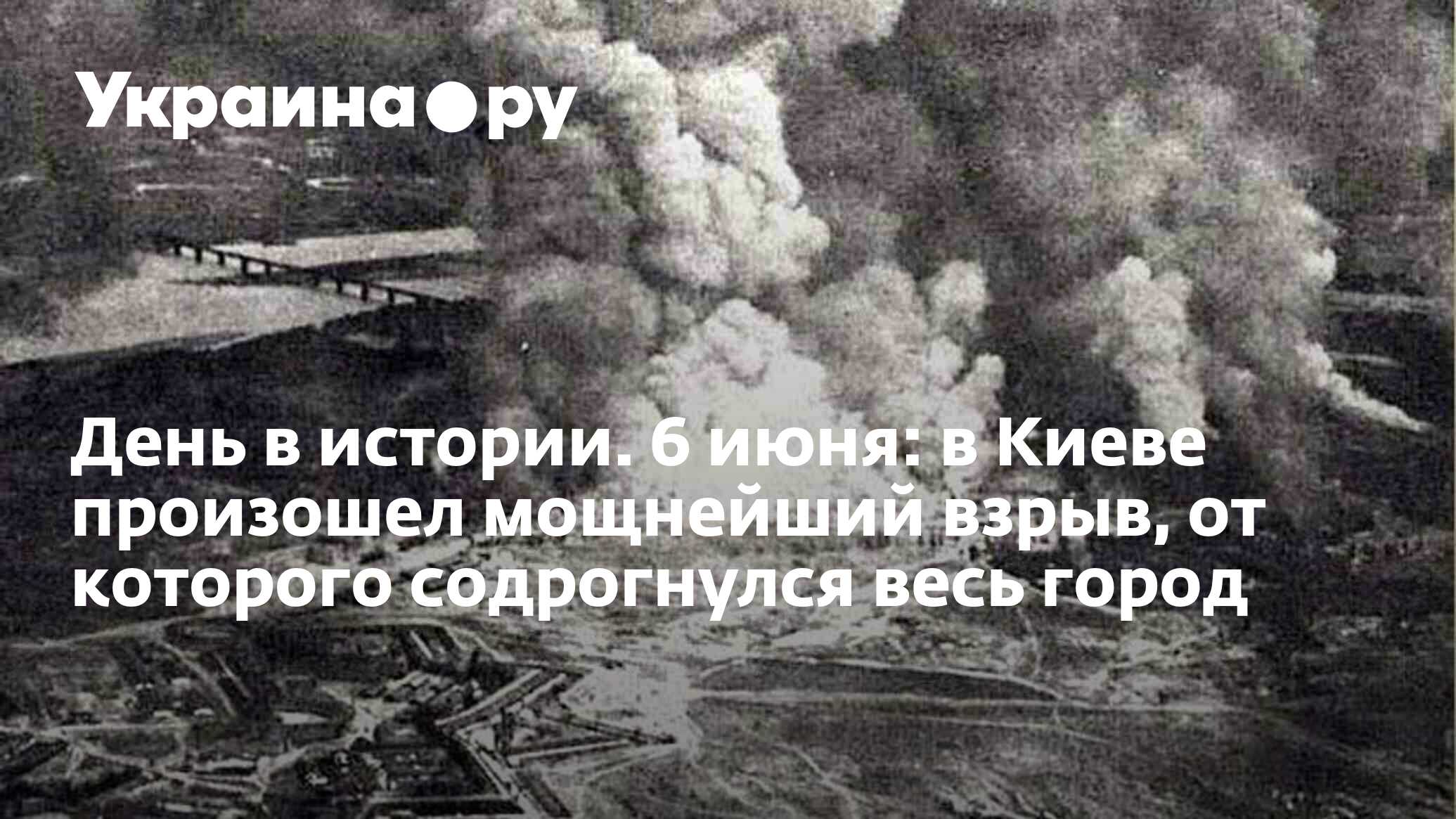 День в истории. 6 июня: в Киеве произошел мощнейший взрыв, от которого  содрогнулся весь город - 13.07.2022 Украина.ру