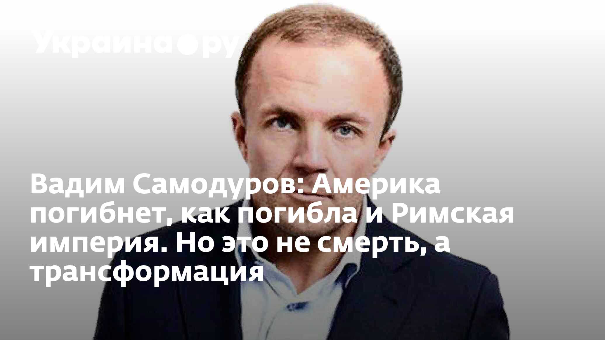 Вадим Самодуров: Америка погибнет, как погибла и Римская империя. Но это не  смерть, а трансформация - 13.07.2022 Украина.ру