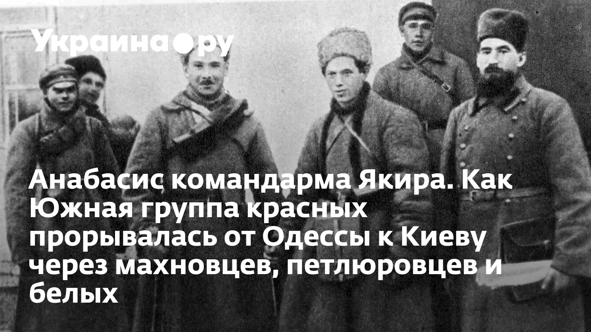 Анабасис командарма Якира. Как Южная группа красных прорывалась от Одессы к  Киеву через махновцев, петлюровцев и белых - 13.07.2022 Украина.ру