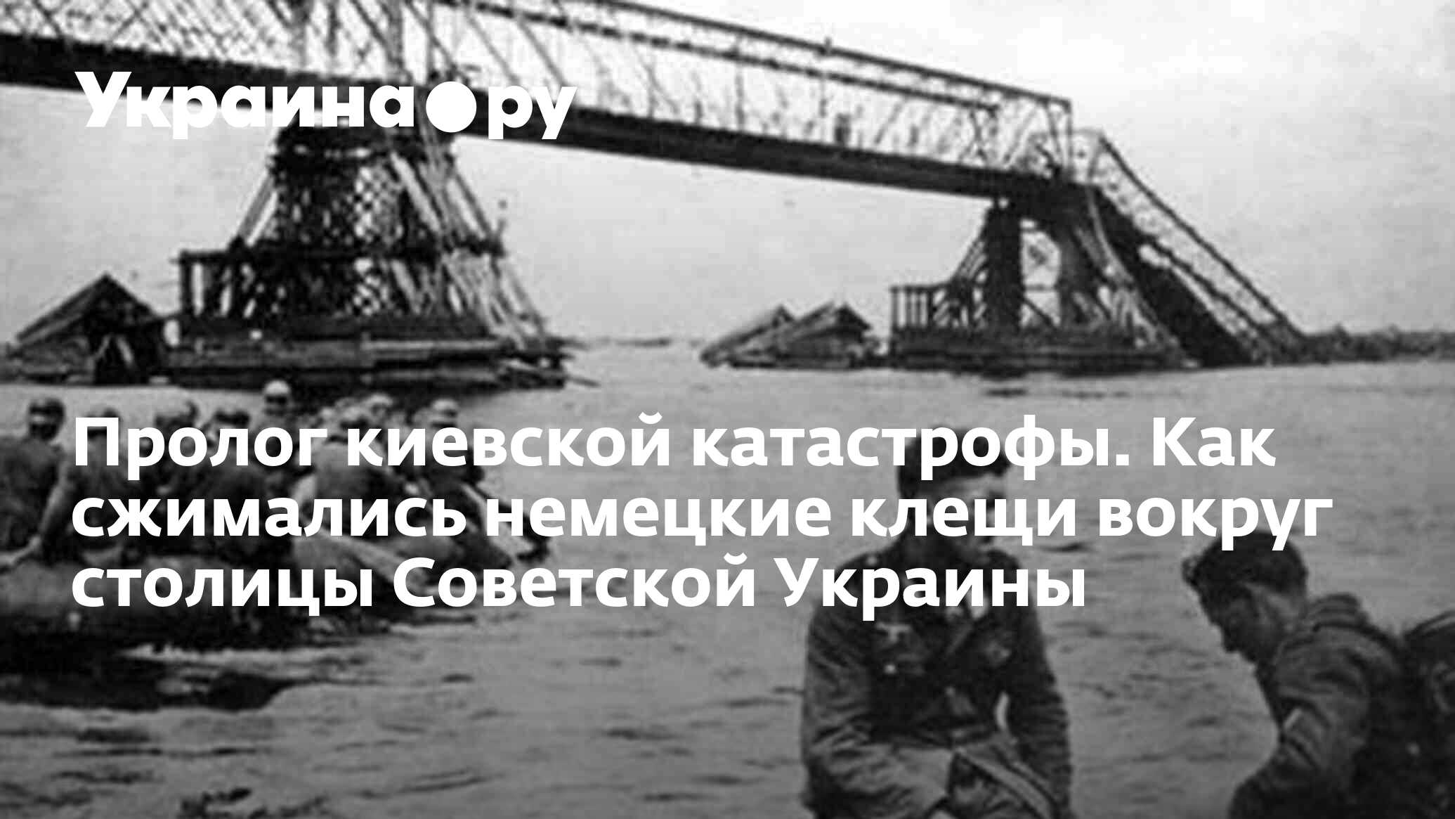 Пролог киевской катастрофы. Как сжимались немецкие клещи вокруг столицы  Советской Украины - 13.07.2022 Украина.ру