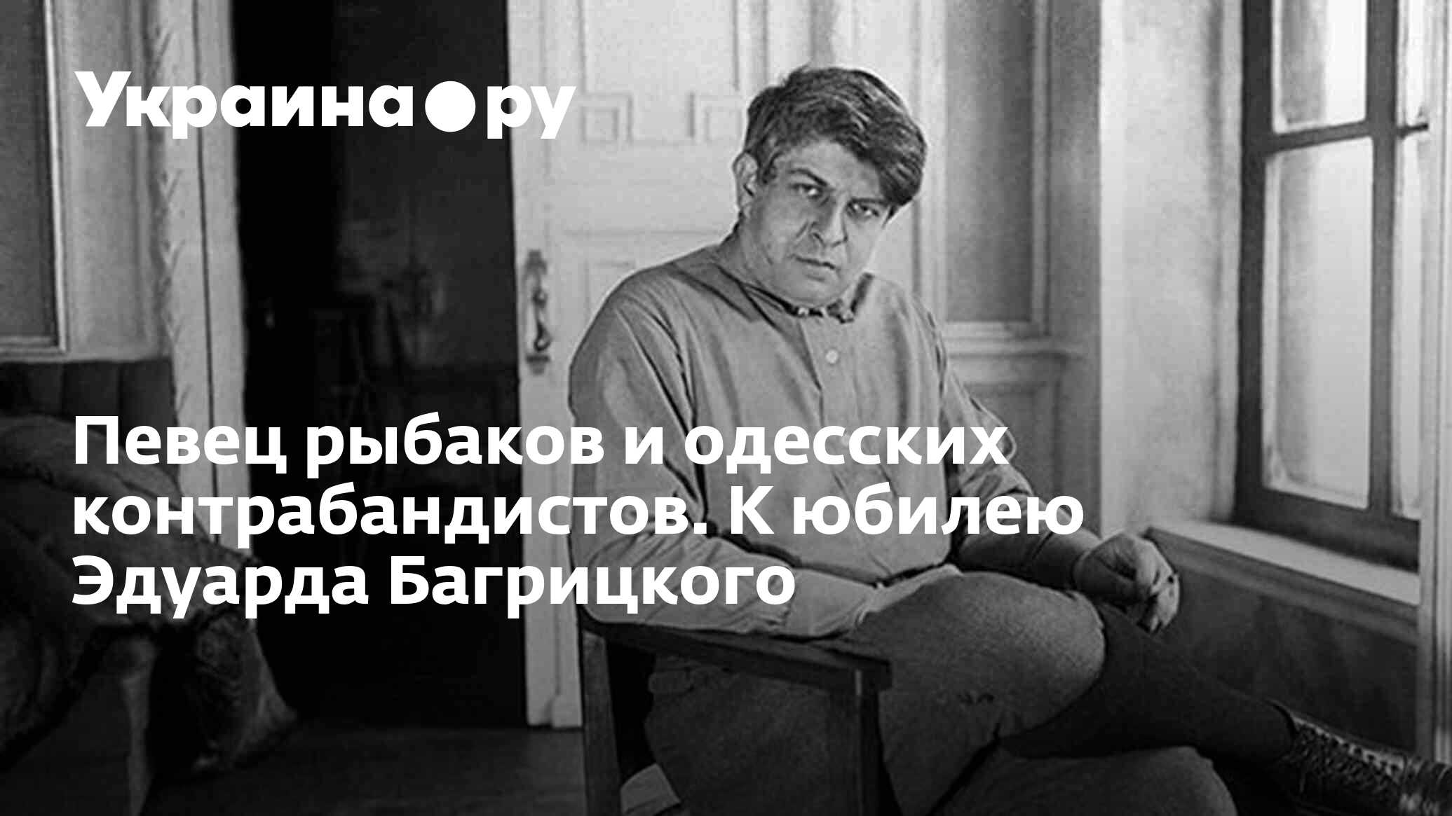 Певец рыбаков и одесских контрабандистов. К юбилею Эдуарда Багрицкого -  13.07.2022 Украина.ру