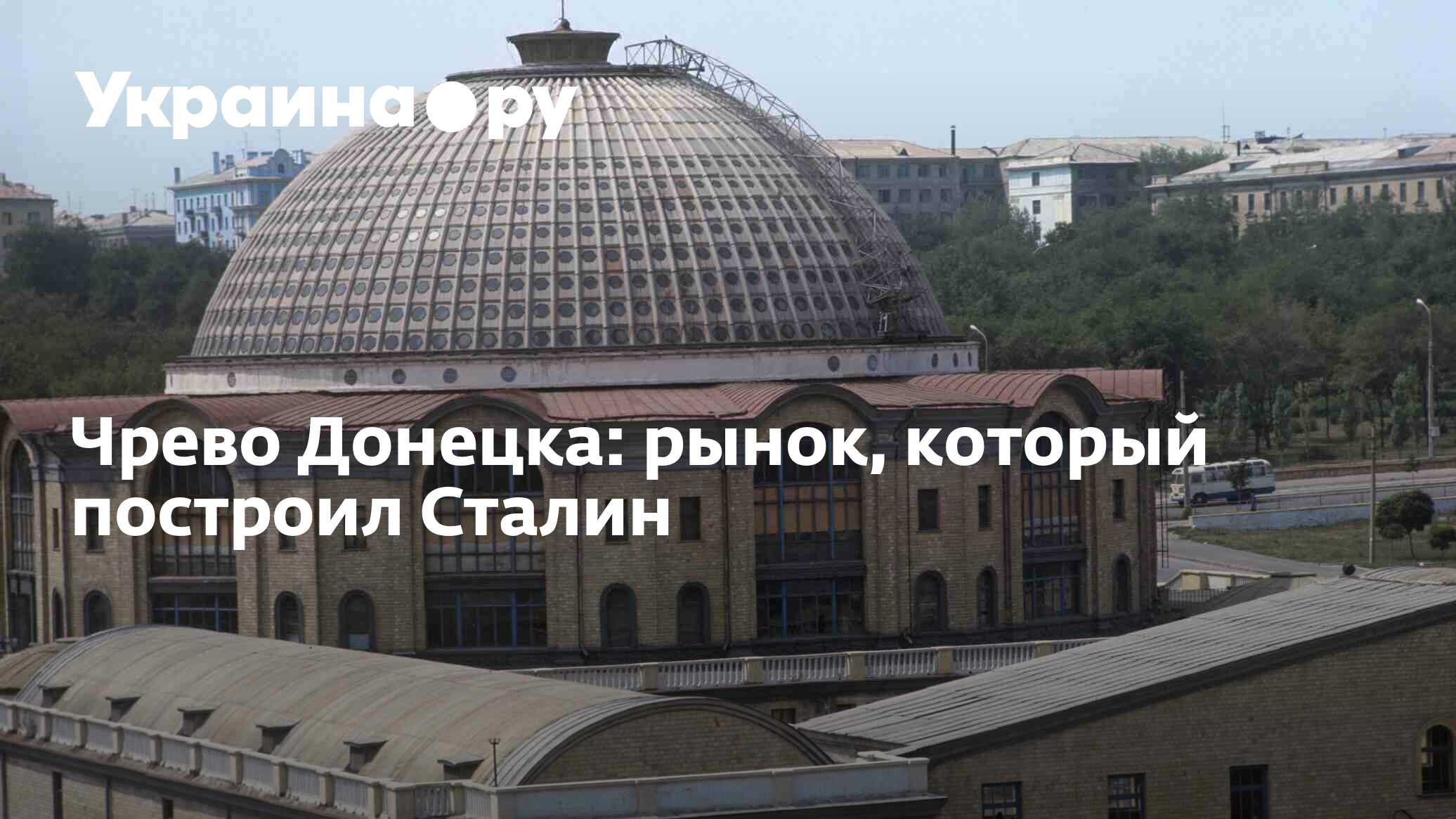 Чрево Донецка: рынок, который построил Сталин - 13.07.2022 Украина.ру