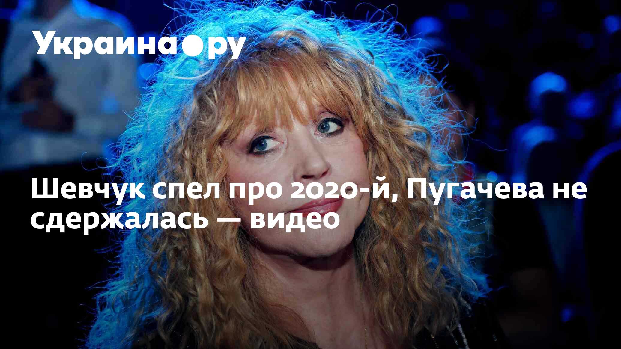 Шевчук спел про 2020-й, Пугачева не сдержалась — видео - 13.07.2022  Украина.ру