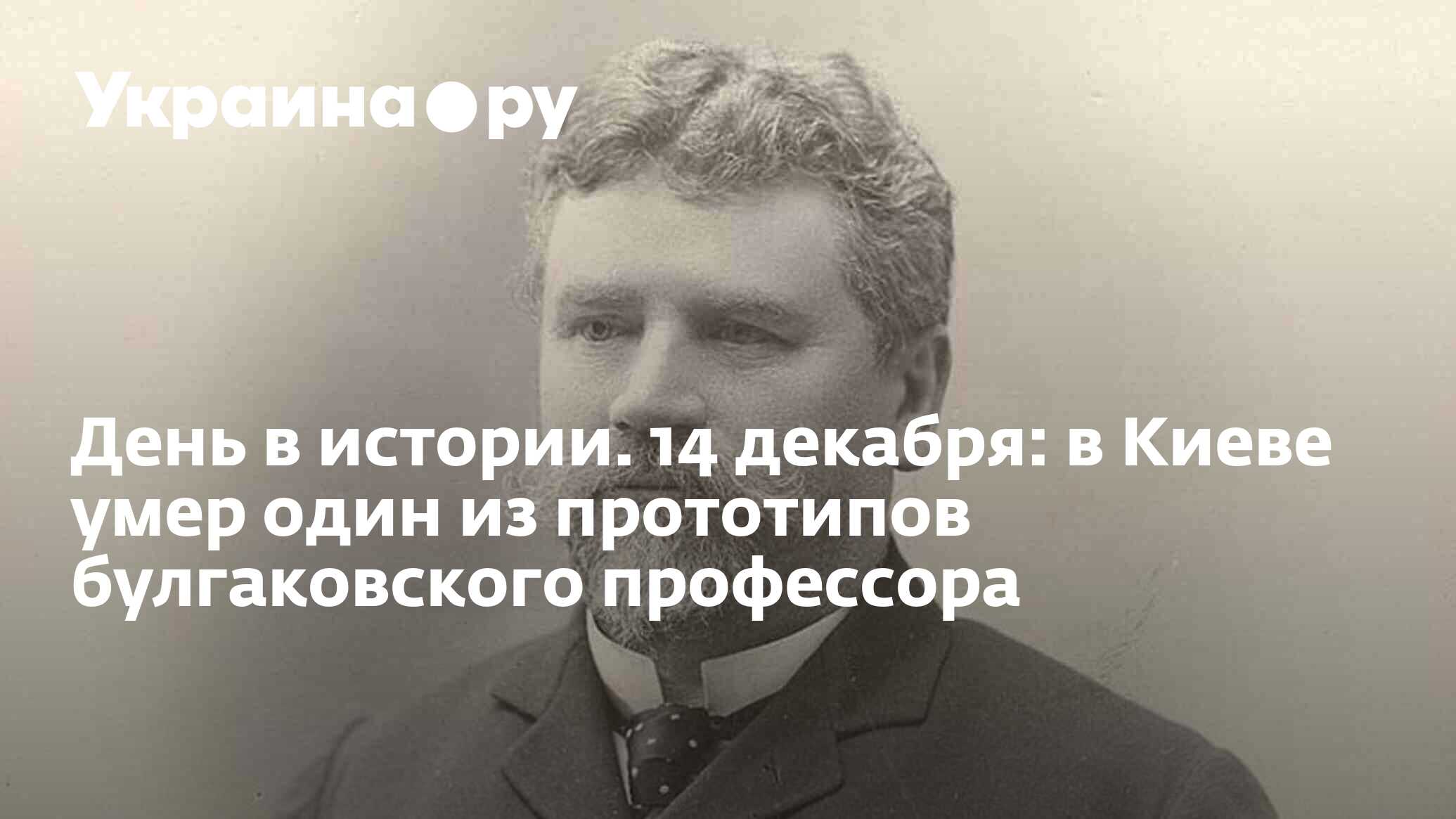 День в истории. 14 декабря: в Киеве умер один из прототипов булгаковского  профессора - 13.07.2022 Украина.ру