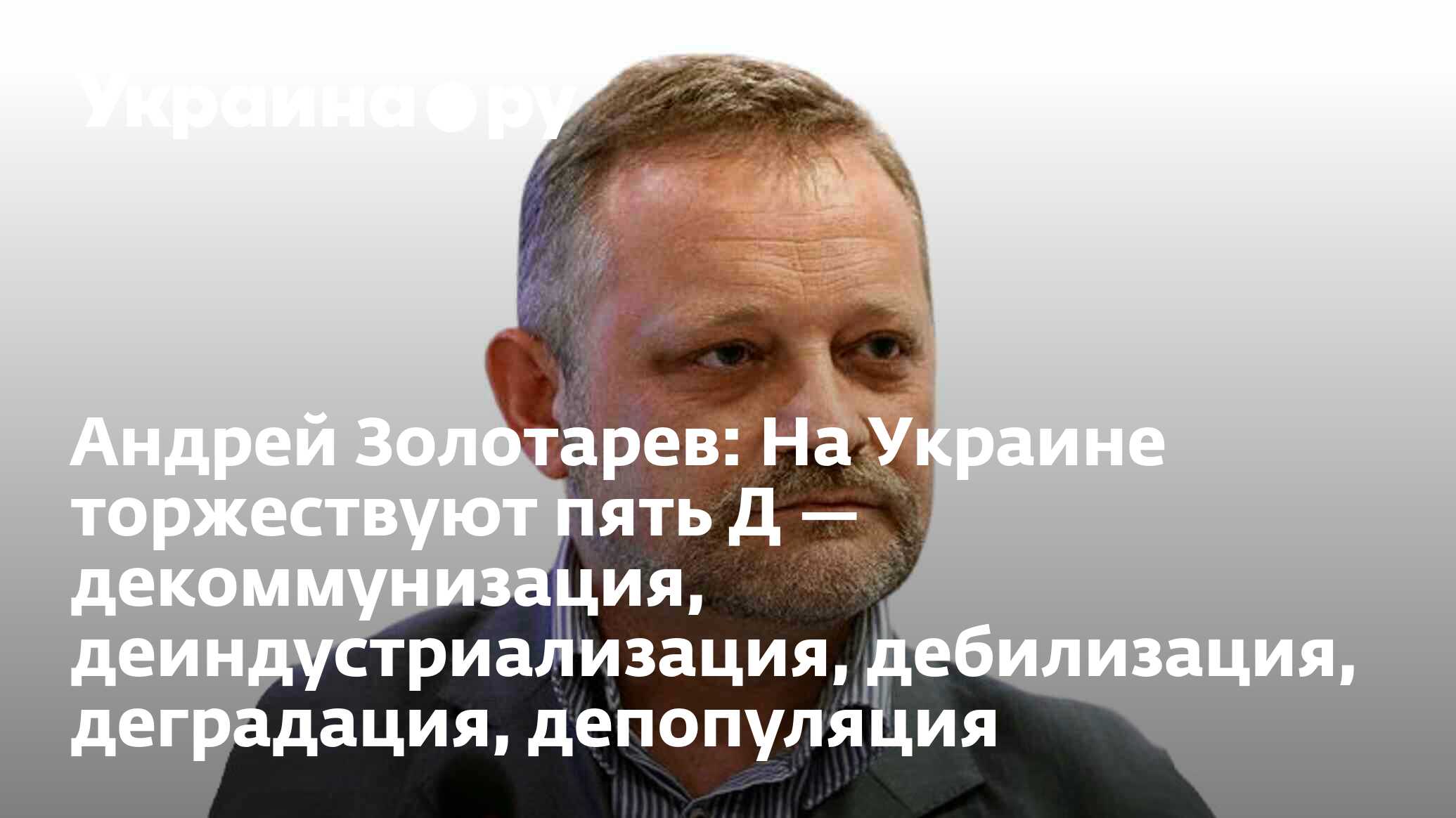 Андрей Золотарев: На Украине торжествуют пять Д — декоммунизация,  деиндустриализация, дебилизация, деградация, депопуляция - 13.07.2022  Украина.ру