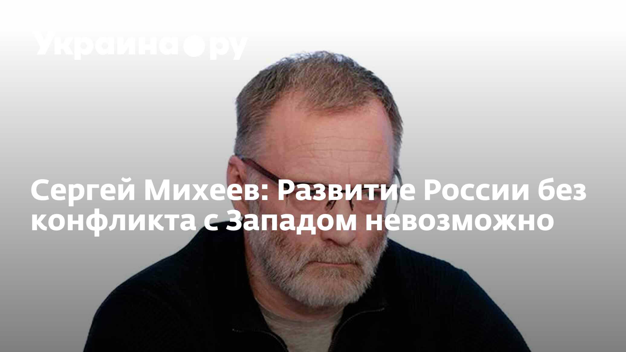 Сергей Михеев: Развитие России без конфликта с Западом невозможно -  13.07.2022 Украина.ру