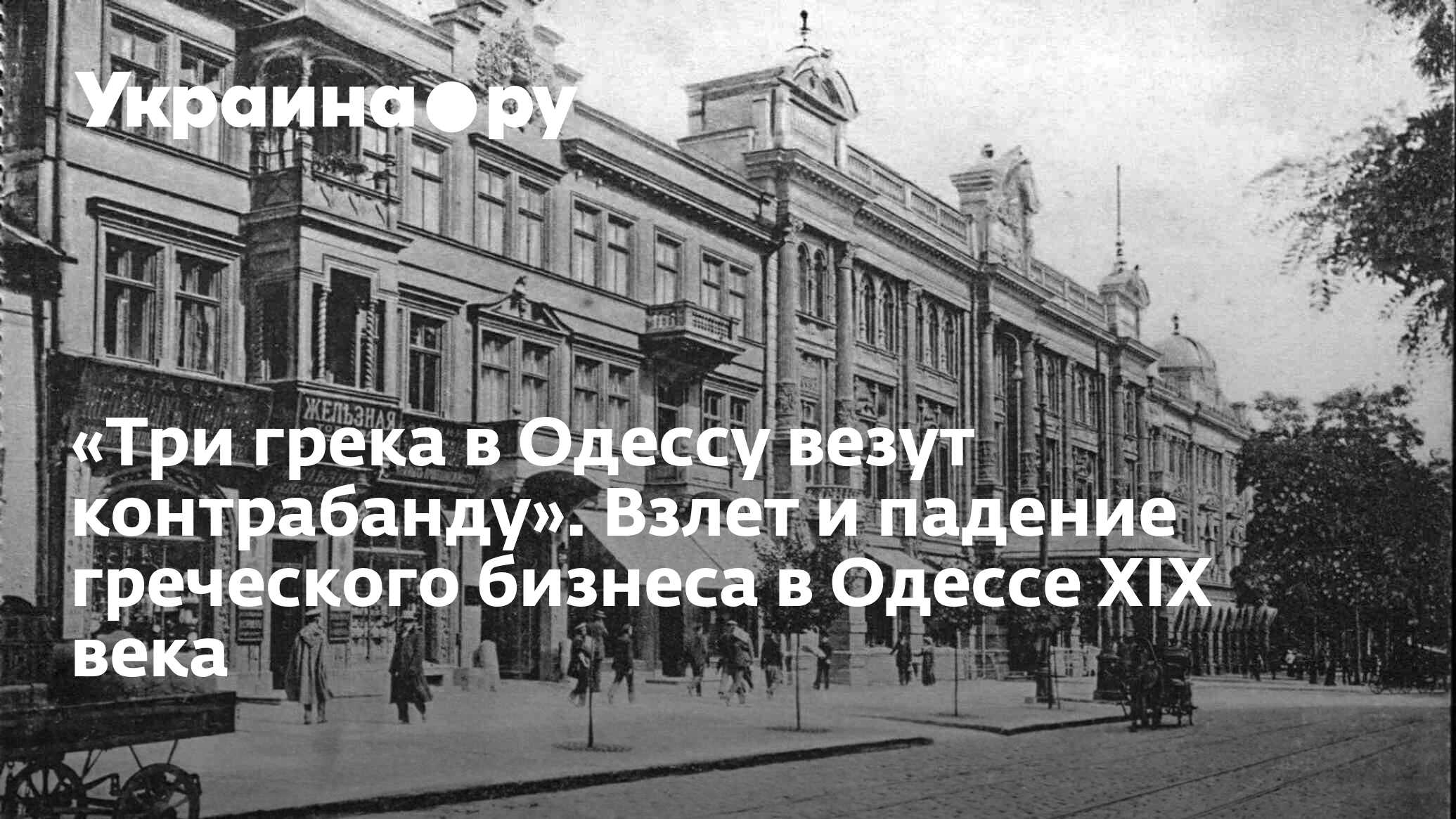 Три грека в Одессу везут контрабанду». Взлет и падение греческого бизнеса в  Одессе XIX века - 13.07.2022 Украина.ру