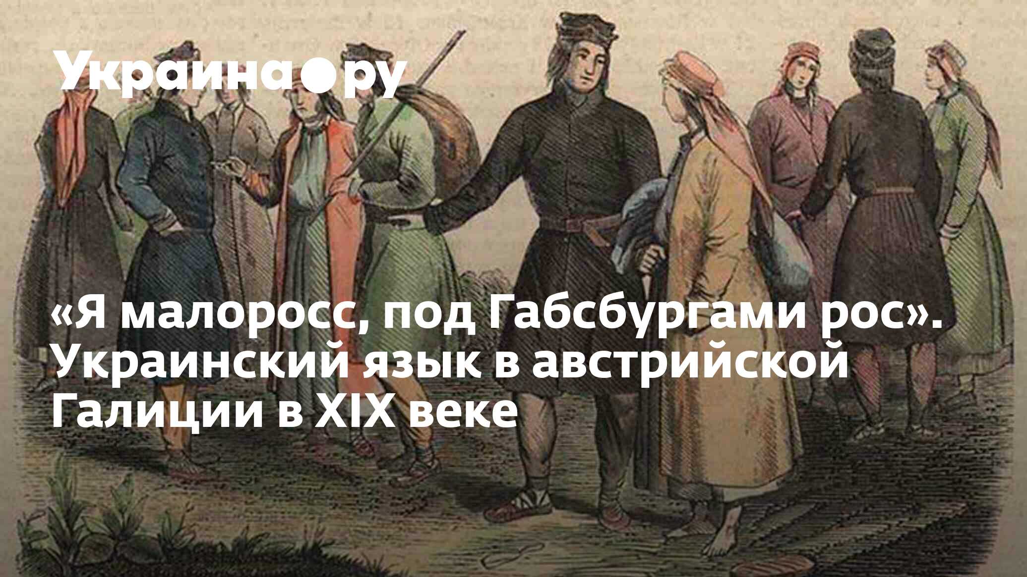 Я малоросс, под Габсбургами рос». Украинский язык в австрийской Галиции в  XIX веке - 13.07.2022 Украина.ру