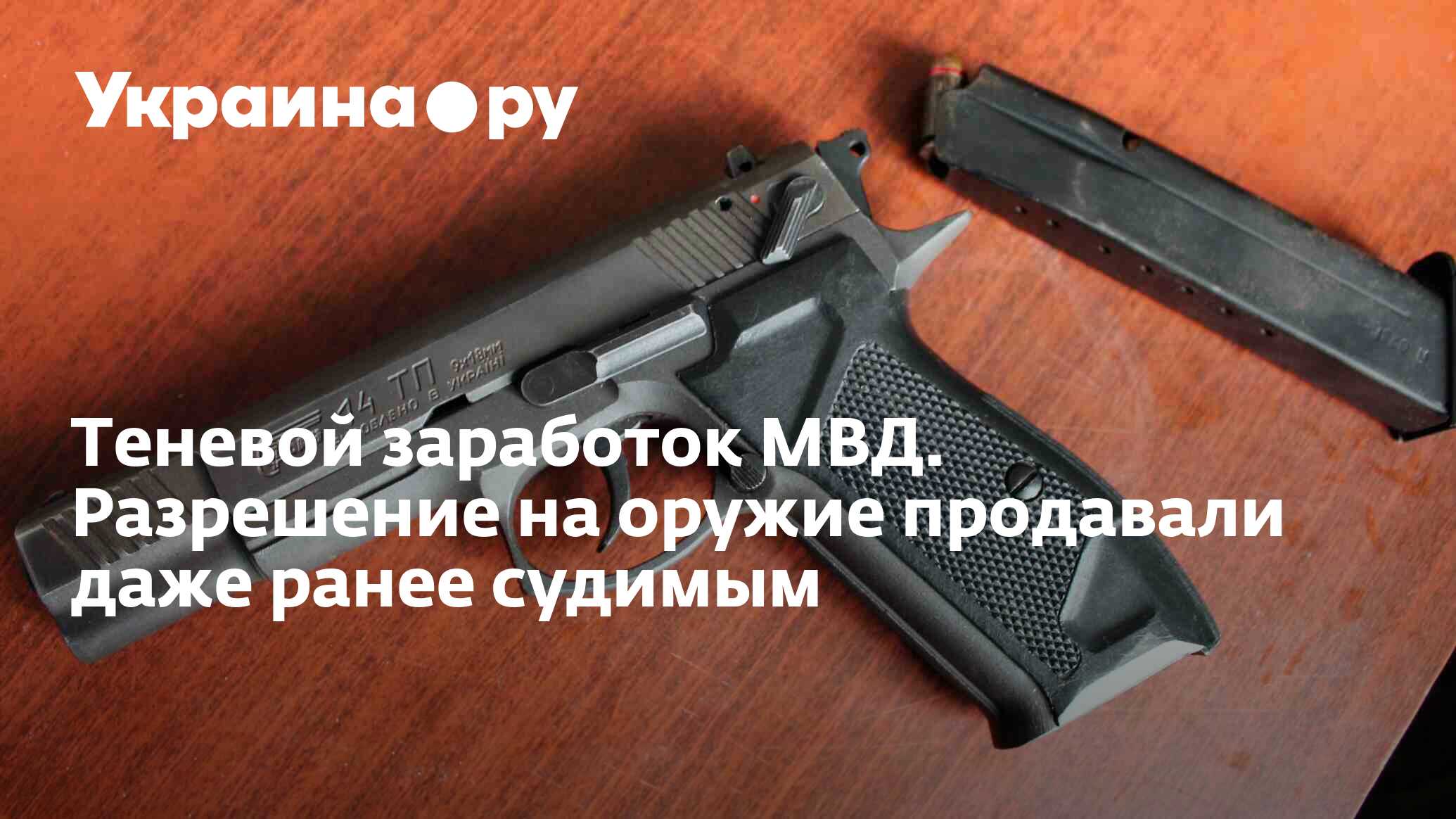 Теневой заработок МВД. Разрешение на оружие продавали даже ранее судимым -  13.07.2022 Украина.ру