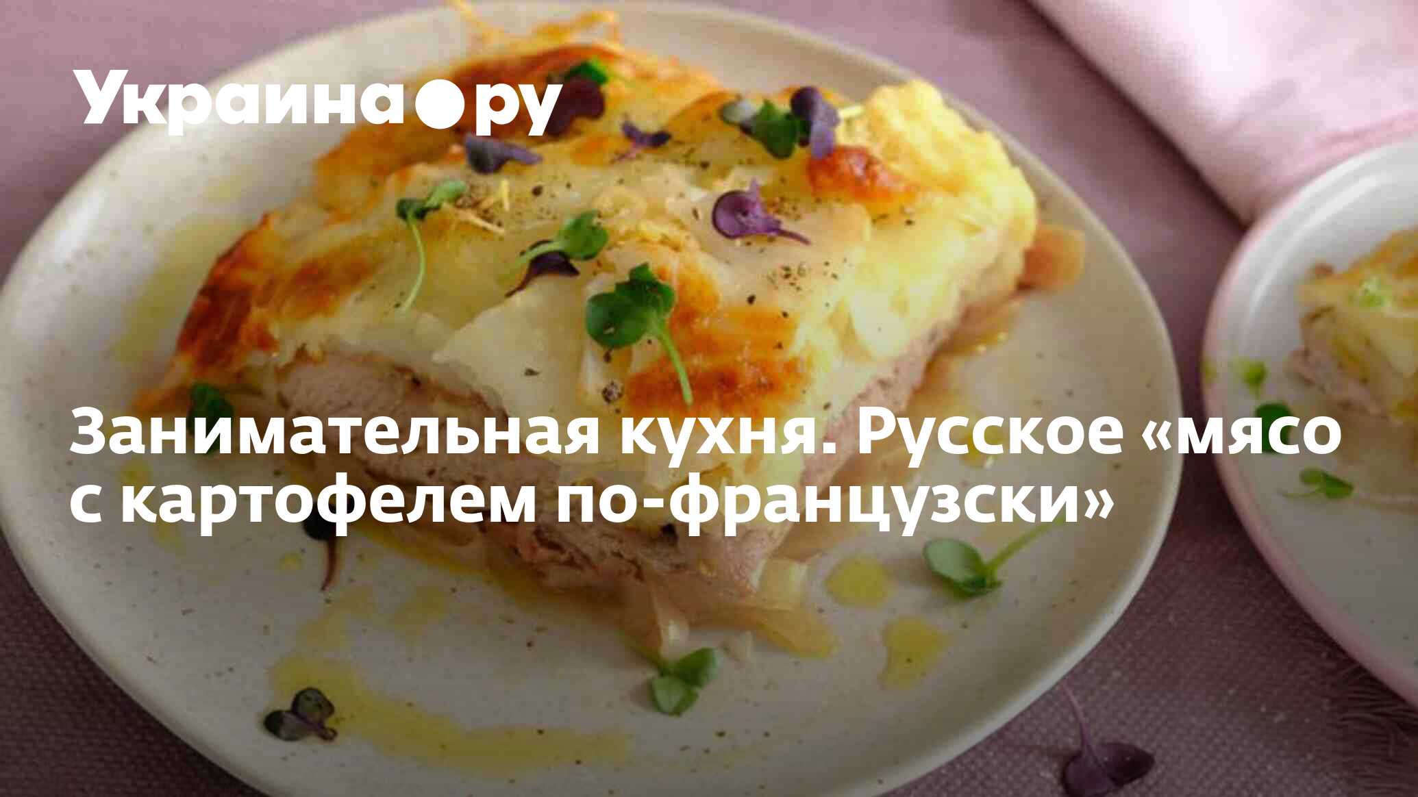 Занимательная кухня. Русское «мясо с картофелем по-французски» - 13.07.2022  Украина.ру