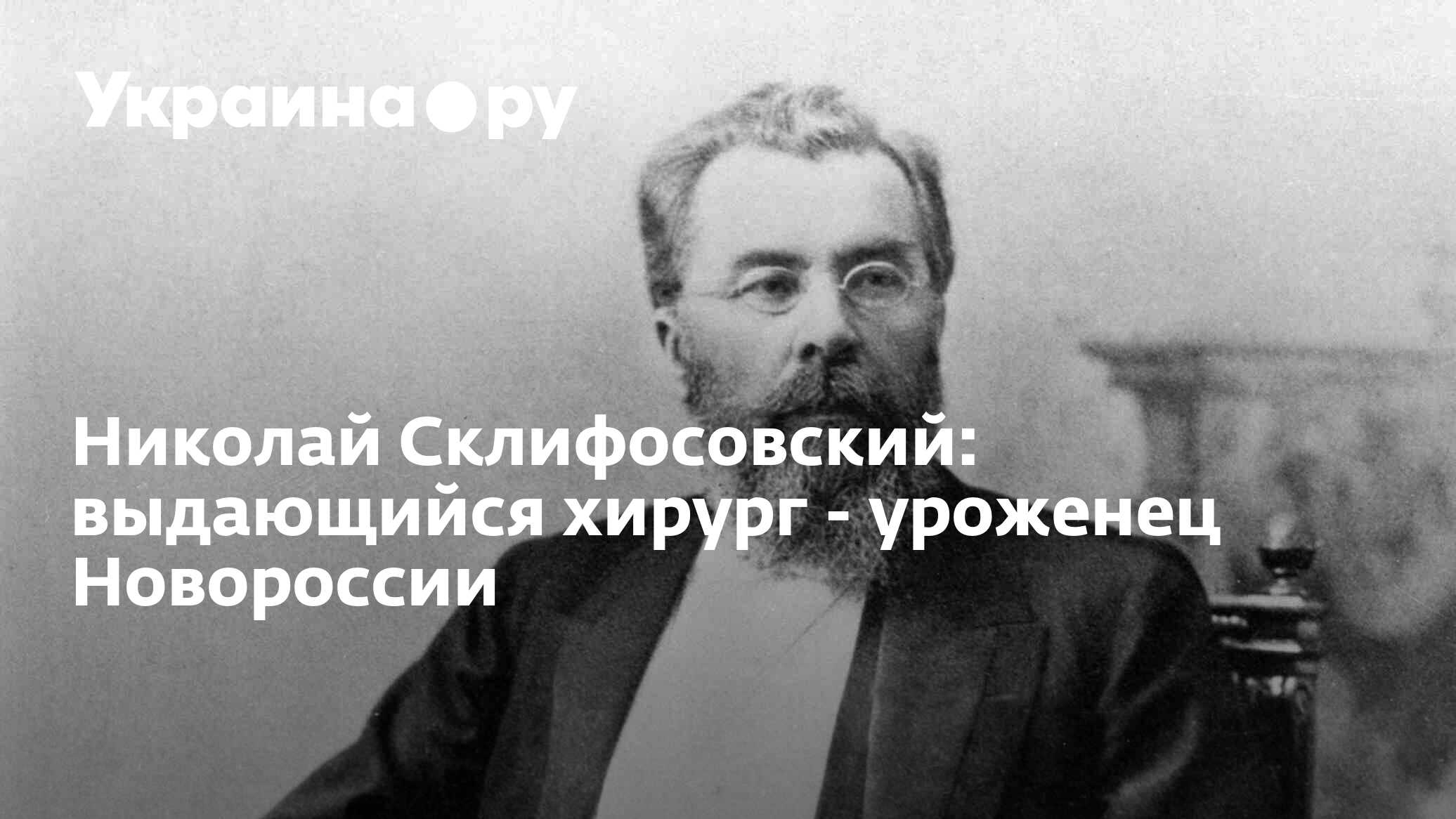 Николай Склифосовский: выдающийся хирург - уроженец Новороссии - 05.04.2024  Украина.ру