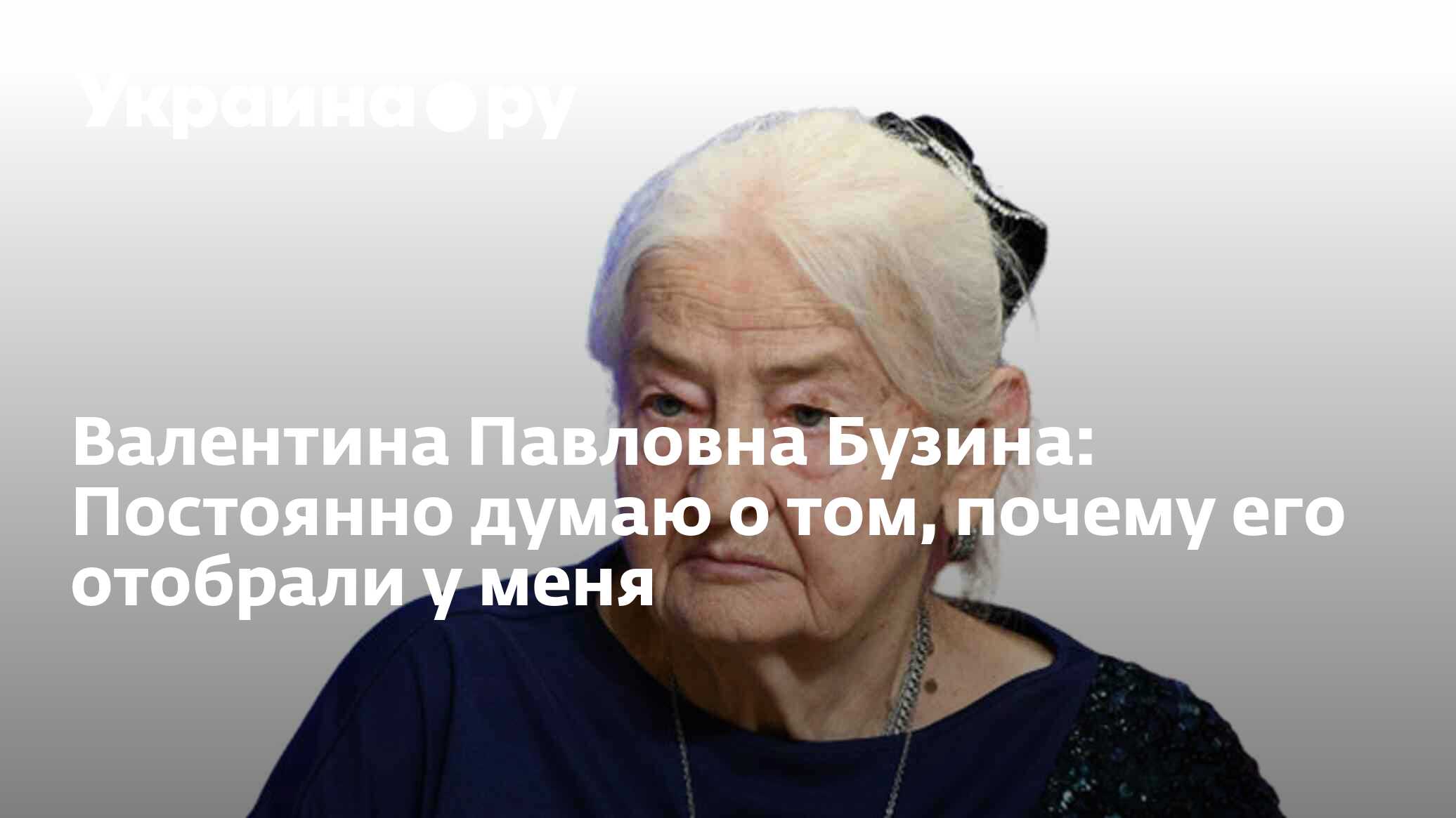 Валентина Павловна Бузина: Постоянно думаю о том, почему его отобрали у  меня - 13.07.2022 Украина.ру