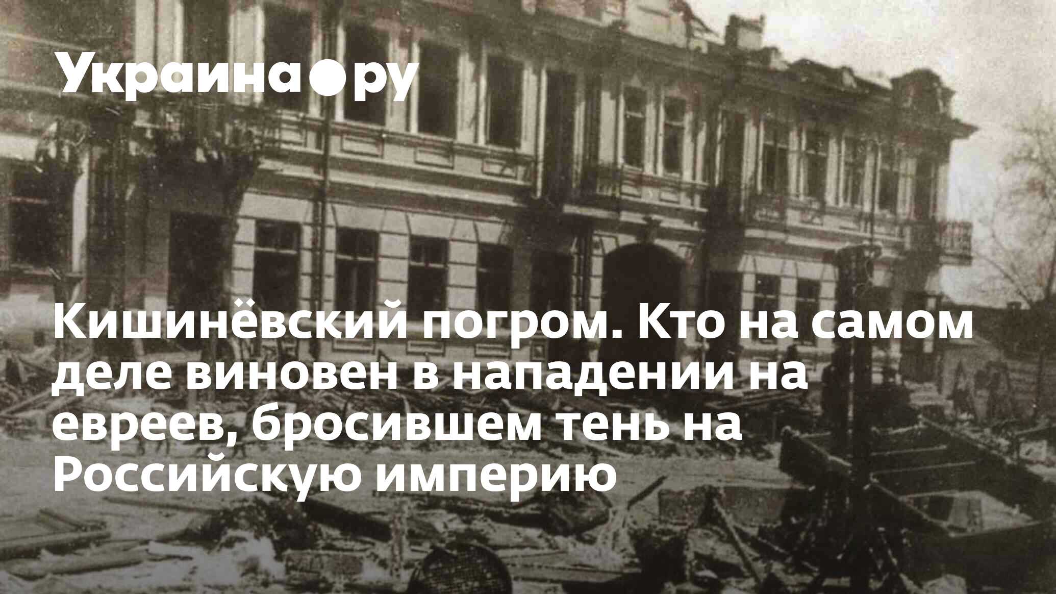 Кишинёвский погром. Кто на самом деле виновен в нападении на евреев,  бросившем тень на Российскую империю - 13.07.2022 Украина.ру